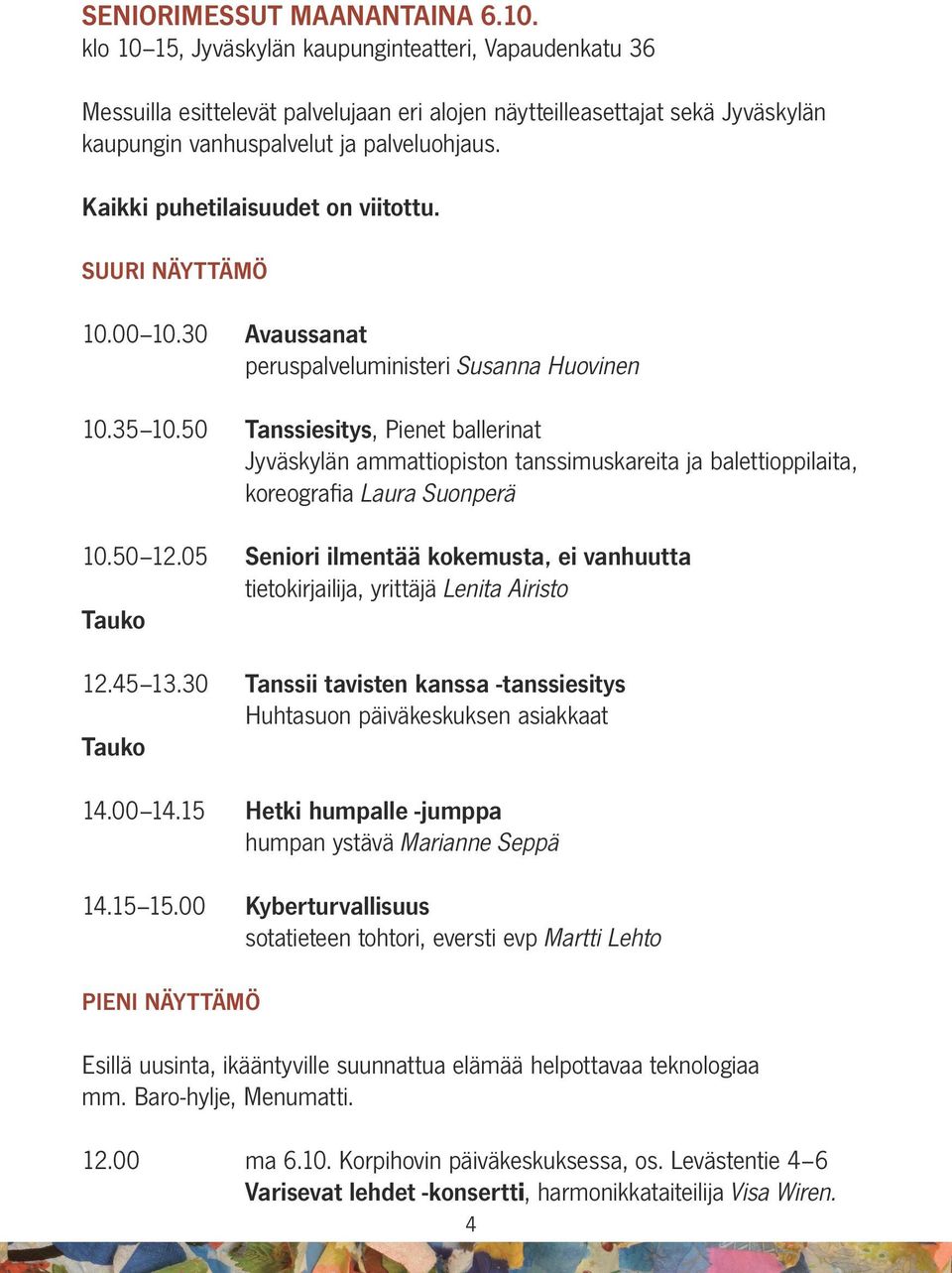 Kaikki puhetilaisuudet on viitottu. SUURI NÄYTTÄMÖ 10.00 10.30 Avaussanat peruspalveluministeri Susanna Huovinen 10.35 10.