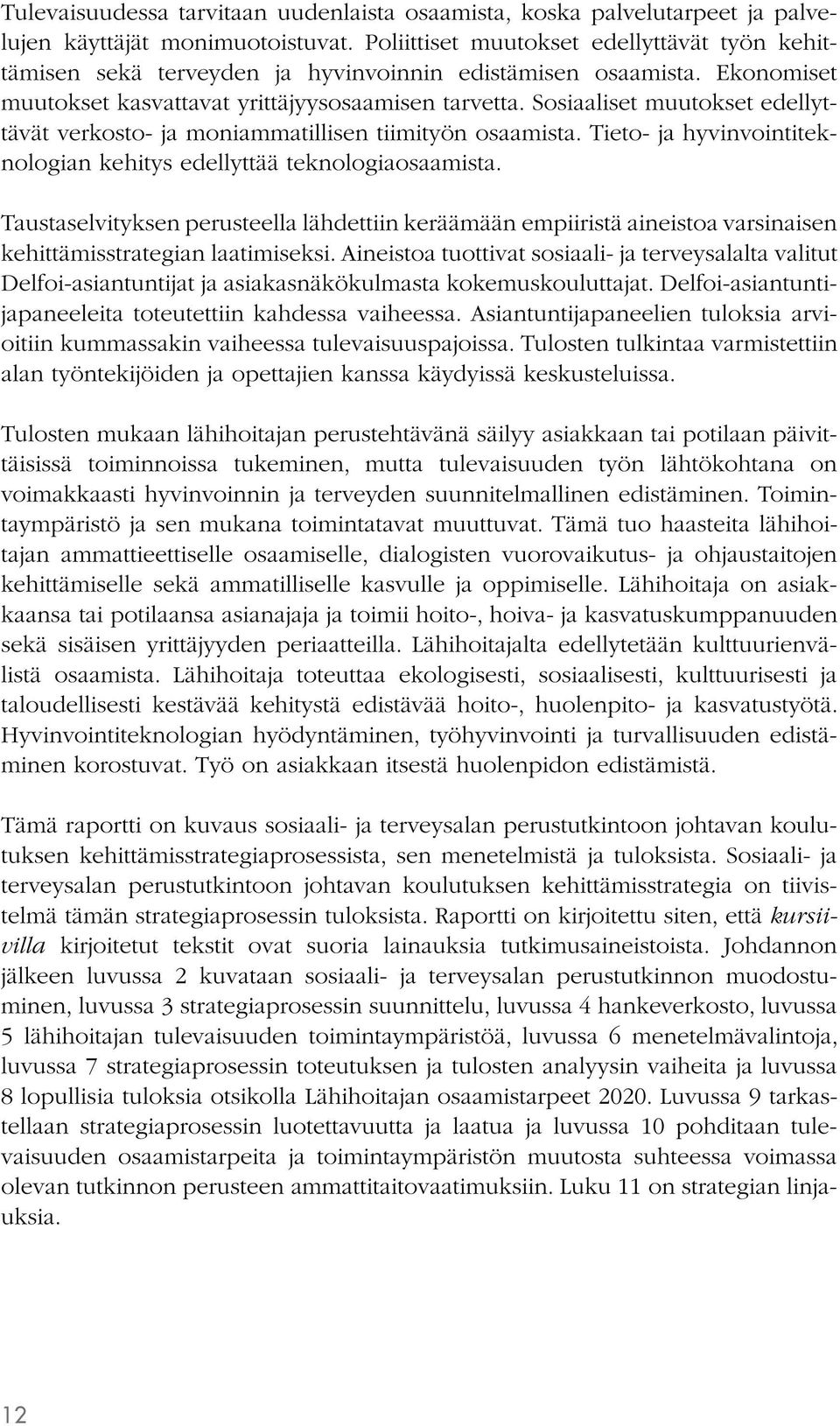 Sosiaaliset muutokset edellyttävät verkosto- ja moniammatillisen tiimityön osaamista. Tieto- ja hyvinvointiteknologian kehitys edellyttää teknologiaosaamista.