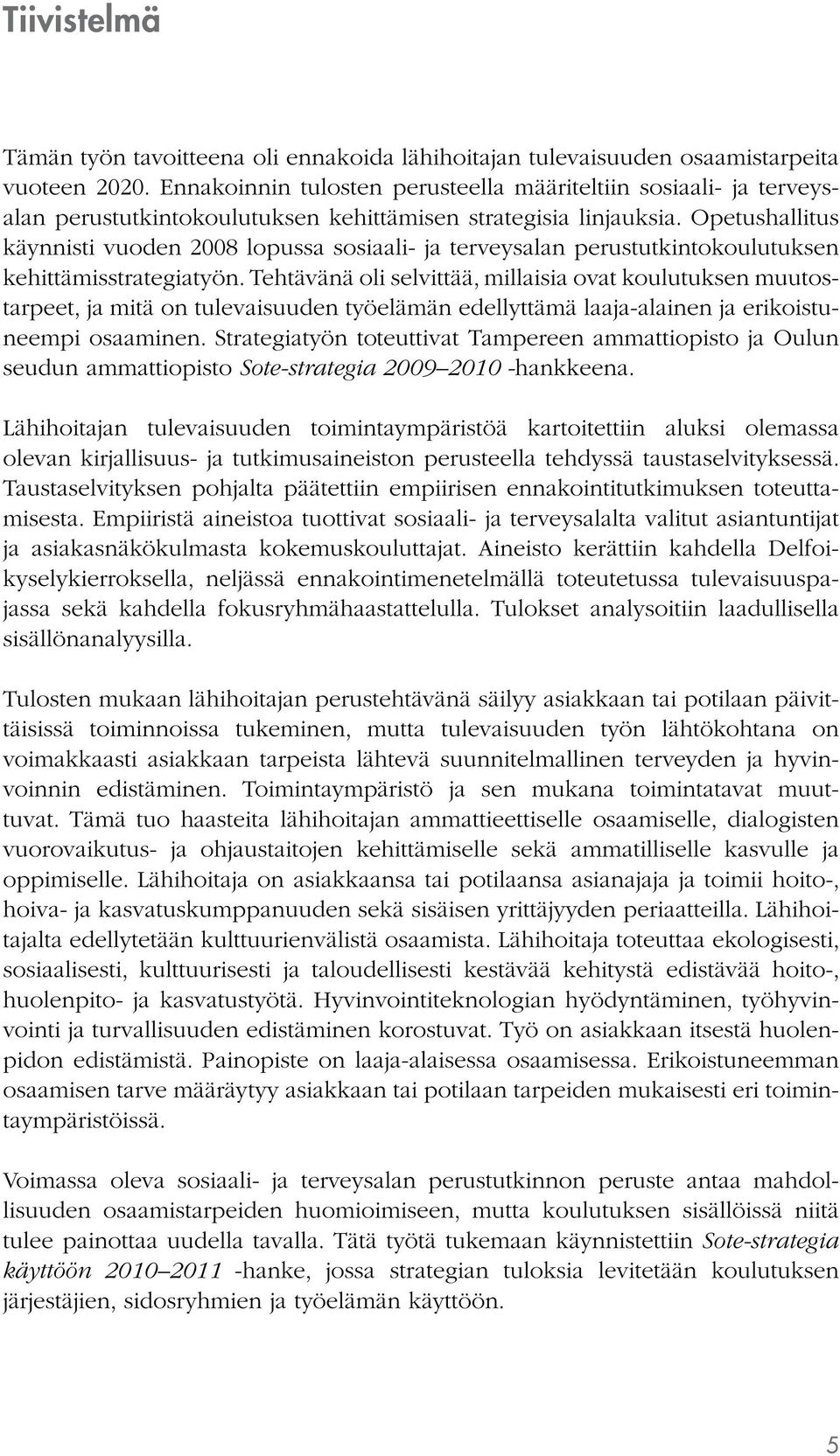 Opetushallitus käynnisti vuoden 2008 lopussa sosiaali- ja terveysalan perustutkintokoulutuksen kehittämisstrategiatyön.