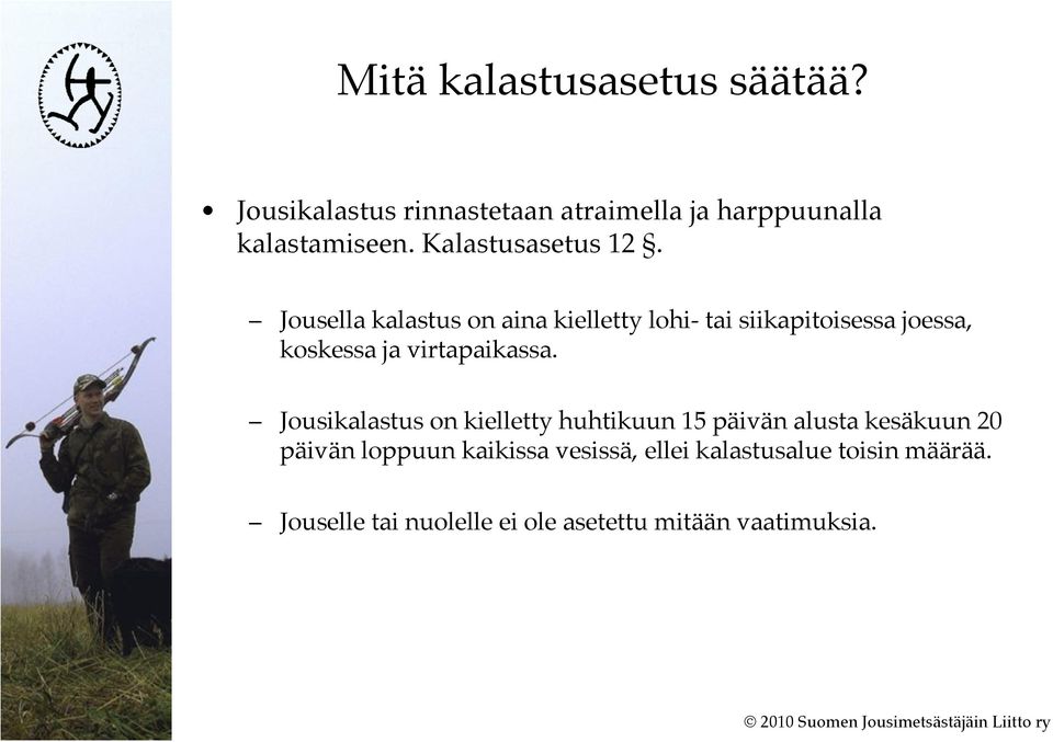 Jousella kalastus on aina kielletty lohi- tai siikapitoisessa joessa, koskessa ja virtapaikassa.