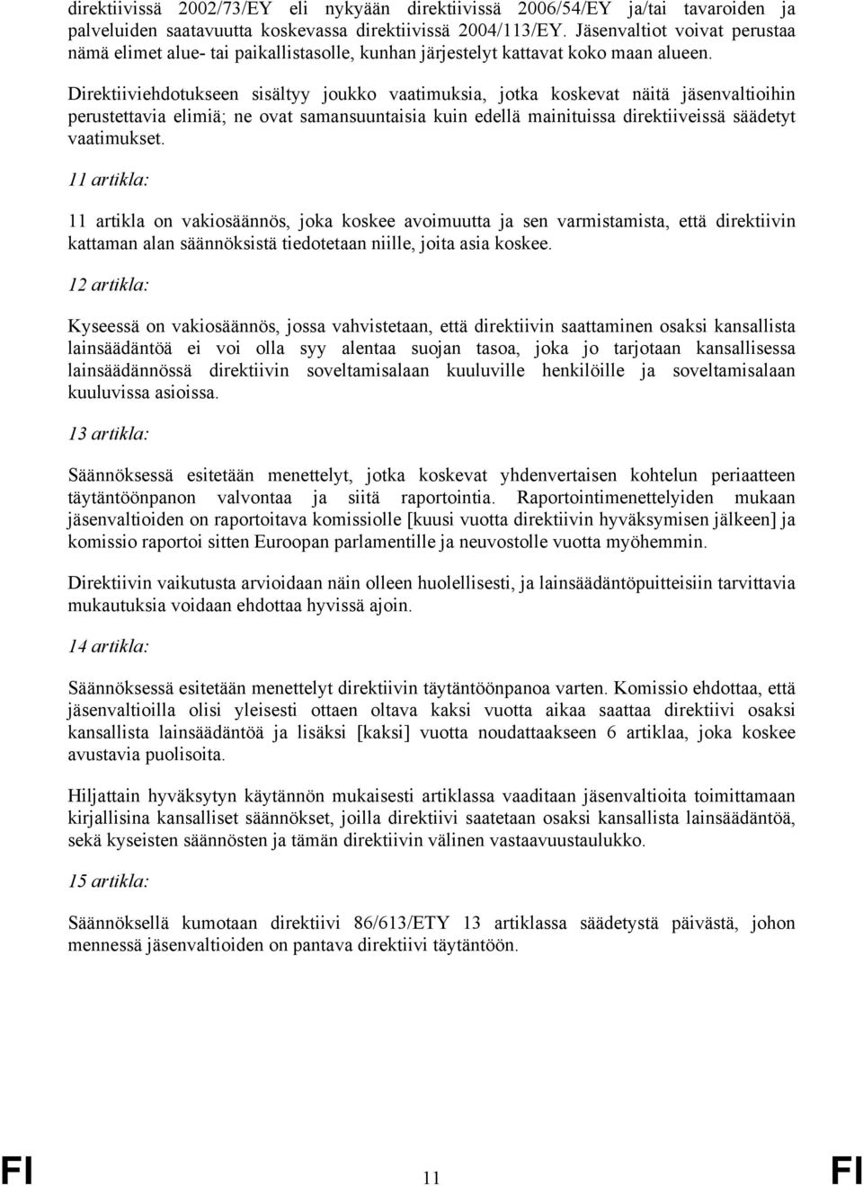 Direktiiviehdotukseen sisältyy joukko vaatimuksia, jotka koskevat näitä jäsenvaltioihin perustettavia elimiä; ne ovat samansuuntaisia kuin edellä mainituissa direktiiveissä säädetyt vaatimukset.