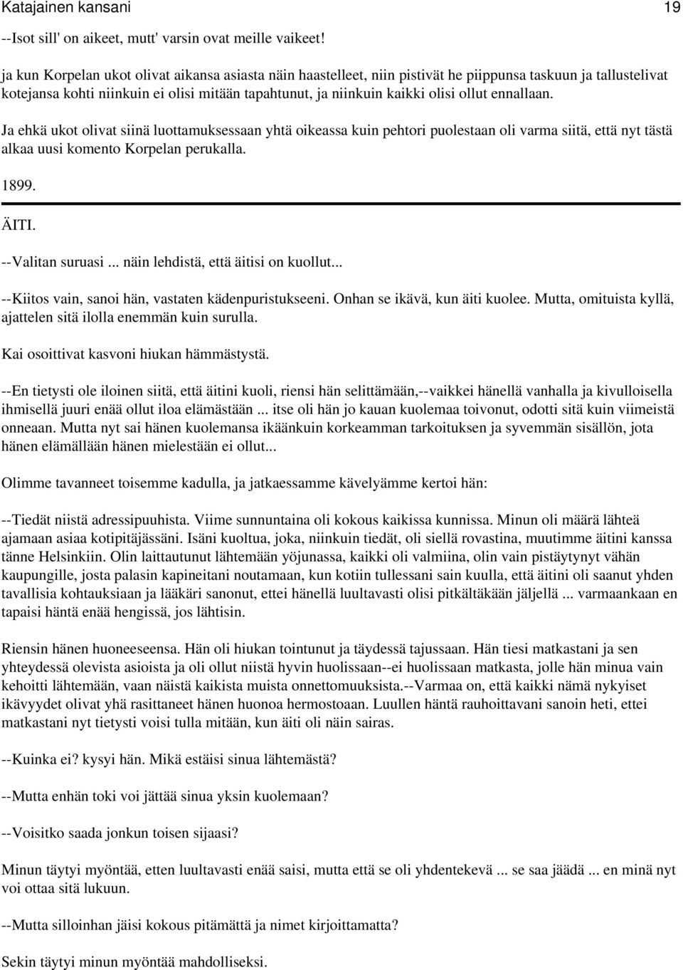 ennallaan. Ja ehkä ukot olivat siinä luottamuksessaan yhtä oikeassa kuin pehtori puolestaan oli varma siitä, että nyt tästä alkaa uusi komento Korpelan perukalla. 1899. ÄITI. --Valitan suruasi.