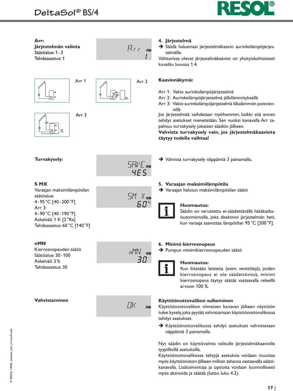 Arr 1 Arr 2 Arr 3 Kaavionäkymä: Arr 1: Vakio aurinkolämpöjärjestelmä Arr 2: Aurinkolämpöjärjestelmä jälkilämmityksellä Arr 3: Vakio aurinkolämpöjärjestelmä liikalämmön poisviennillä Jos järjestelmää