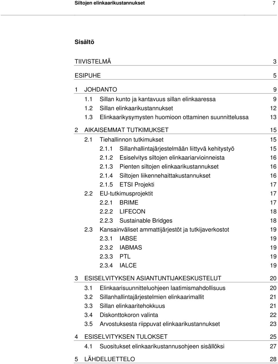 1.3 Pienten siltojen elinkaarikustannukset 16 2.1.4 Siltojen liikennehaittakustannukset 16 2.1.5 ETSI Projekti 17 2.2 EU-tutkimusprojektit 17 2.2.1 BRIME 17 2.2.2 LIFECON 18 2.2.3 Sustainable Bridges 18 2.