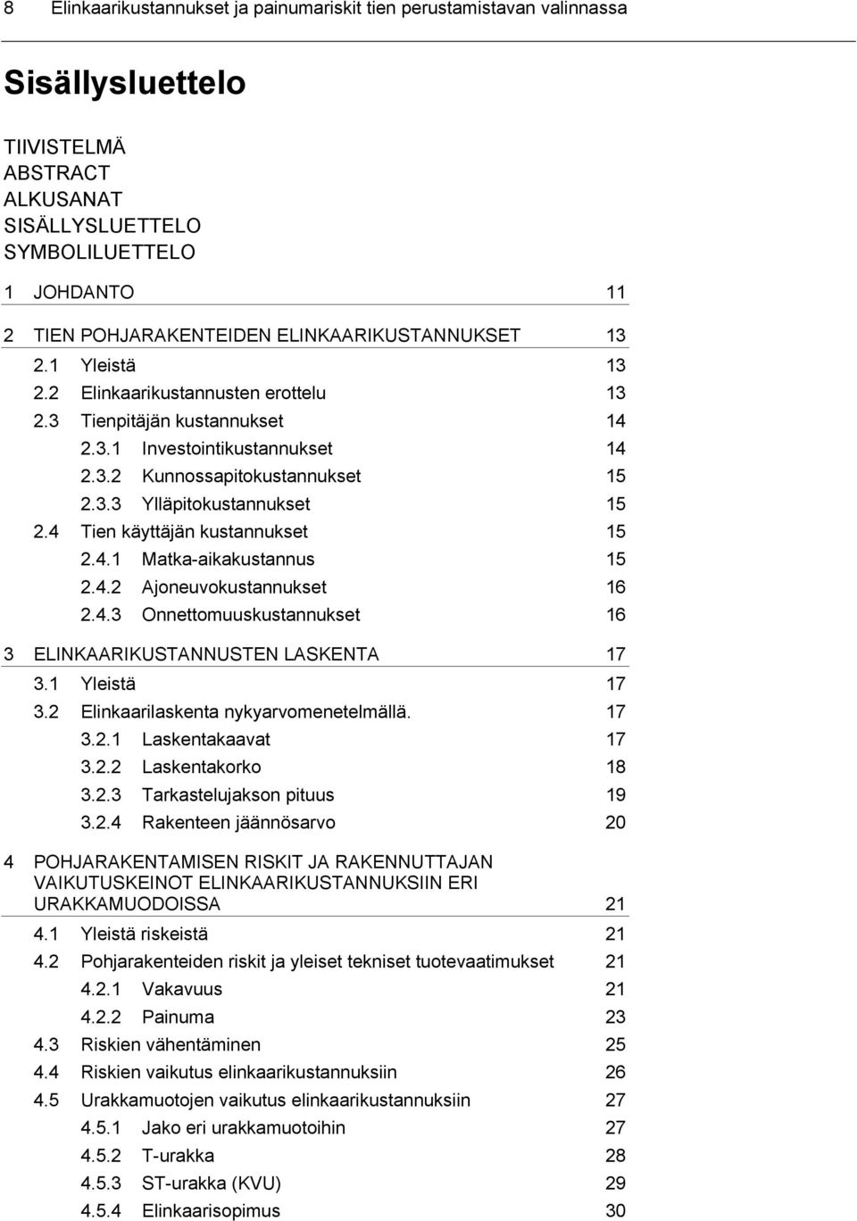 4 Tien käyttäjän kustannukset 15 2.4.1 Matka-aikakustannus 15 2.4.2 Ajoneuvokustannukset 16 2.4.3 Onnettomuuskustannukset 16 3 ELINKAARIKUSTANNUSTEN LASKENTA 17 3.1 Yleistä 17 3.