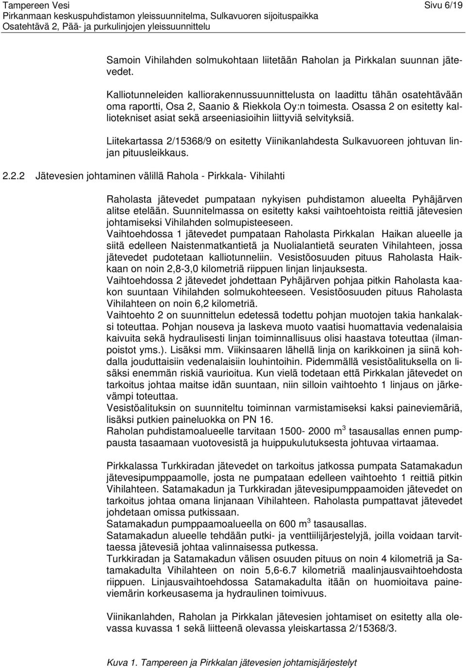 Osassa 2 on esitetty kalliotekniset asiat sekä arseeniasioihin liittyviä selvityksiä. Liitekartassa 2/15368/9 on esitetty Viinikanlahdesta Sulkavuoreen johtuvan linjan pituusleikkaus. 2.2.2 Jätevesien johtaminen välillä Rahola - Pirkkala- Vihilahti Raholasta jätevedet pumpataan nykyisen puhdistamon alueelta Pyhäjärven alitse etelään.