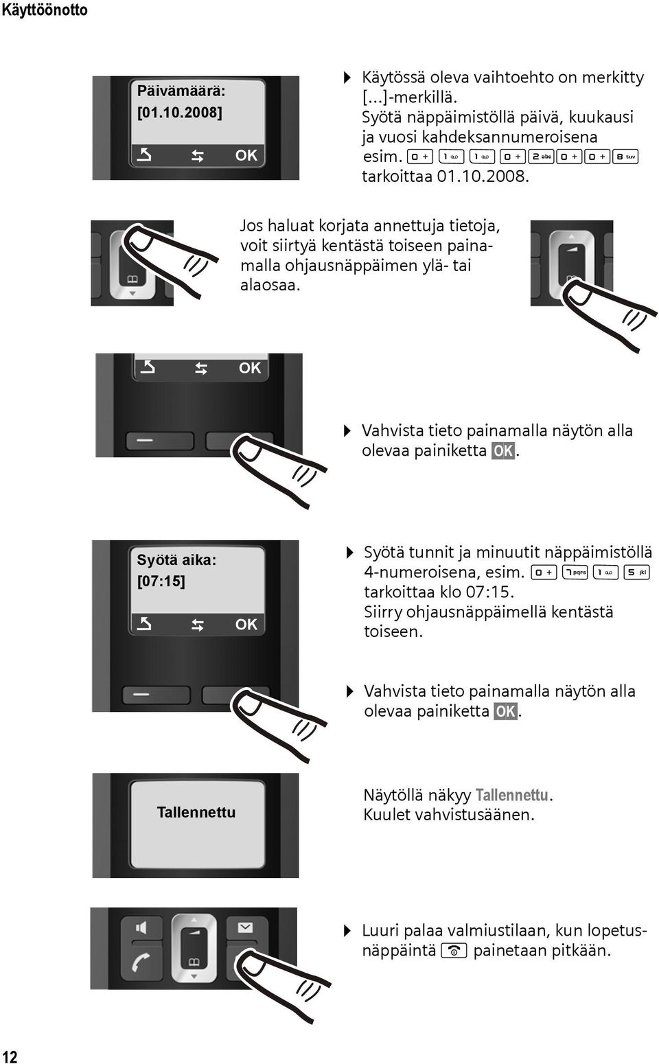 Ç T OK Vahvista tieto painamalla näytön alla olevaa painiketta OK. Syötä aika: [07:15] Ç T OK Syötä tunnit ja minuutit näppäimistöllä 4-numeroisena, esim. QM5 tarkoittaa klo 07:15.