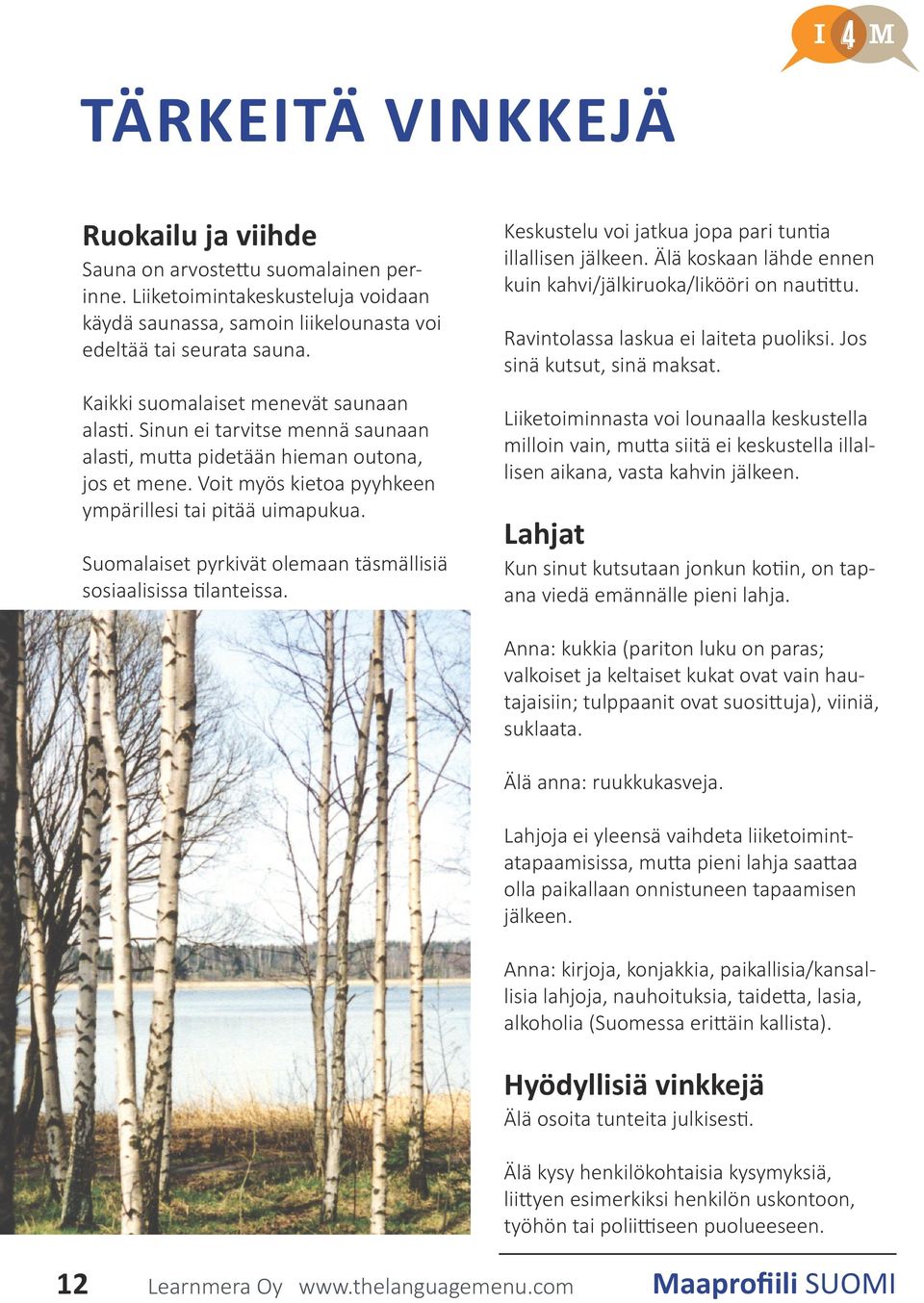 Suomalaiset pyrkivät olemaan täsmällisiä sosiaalisissa tilanteissa. Keskustelu voi jatkua jopa pari tuntia illallisen jälkeen. Älä koskaan lähde ennen kuin kahvi/jälkiruoka/likööri on nautittu.