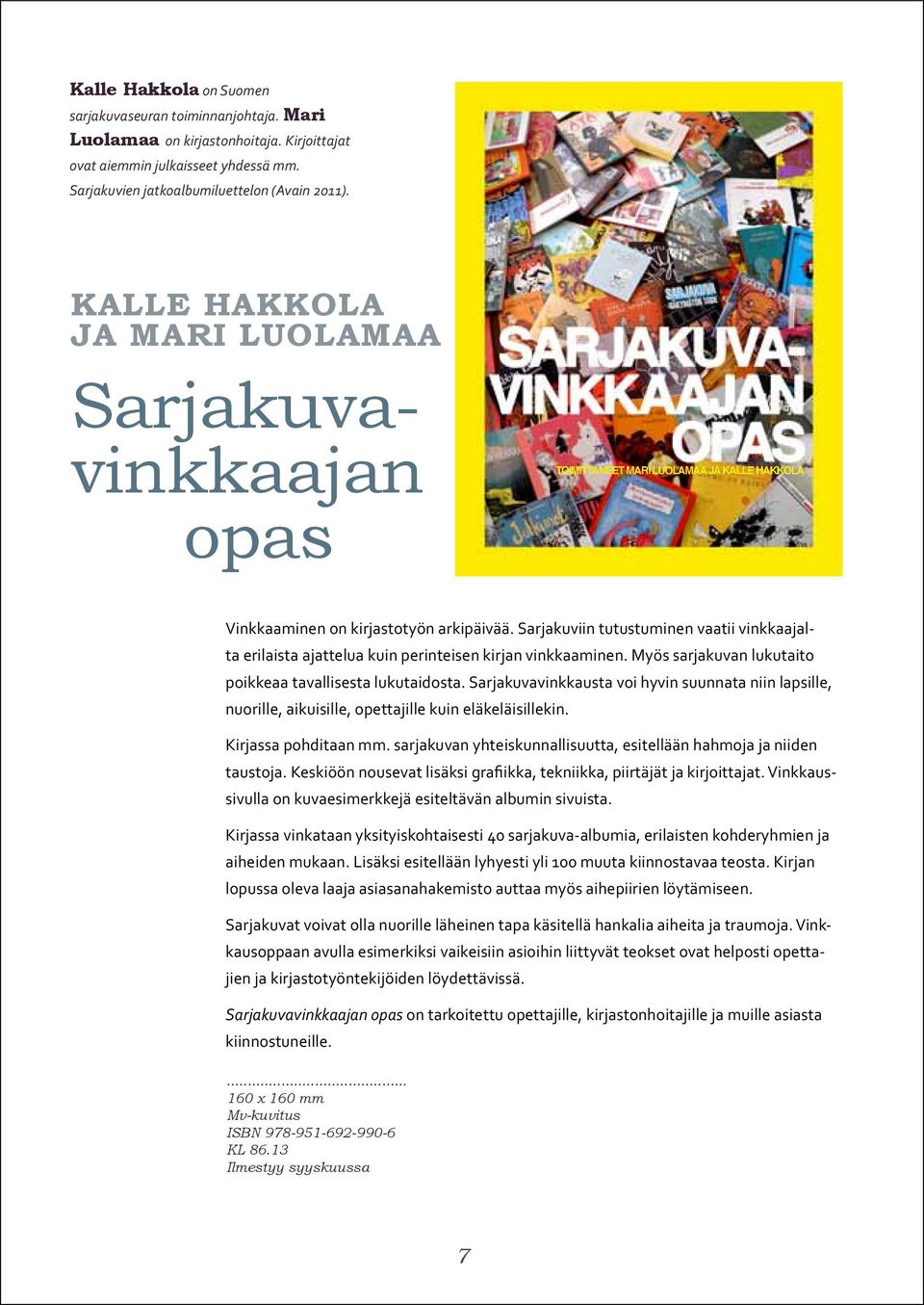 Sarjakuviin tutustuminen vaatii vinkkaajalta erilaista ajattelua kuin perinteisen kirjan vinkkaaminen. Myös sarjakuvan lukutaito poikkeaa tavallisesta lukutaidosta.