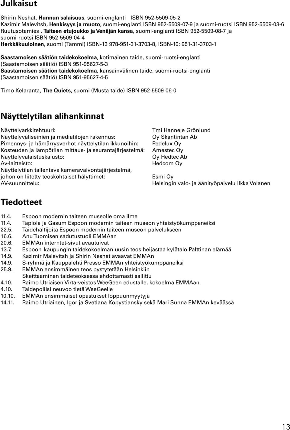 säätiön taidekokoelma, kotimainen taide, suomi-ruotsi-englanti (Saastamoisen säätiö) ISBN 951-95627-5-3 Saastamoisen säätiön taidekokoelma, kansainvälinen taide, suomi-ruotsi-englanti (Saastamoisen