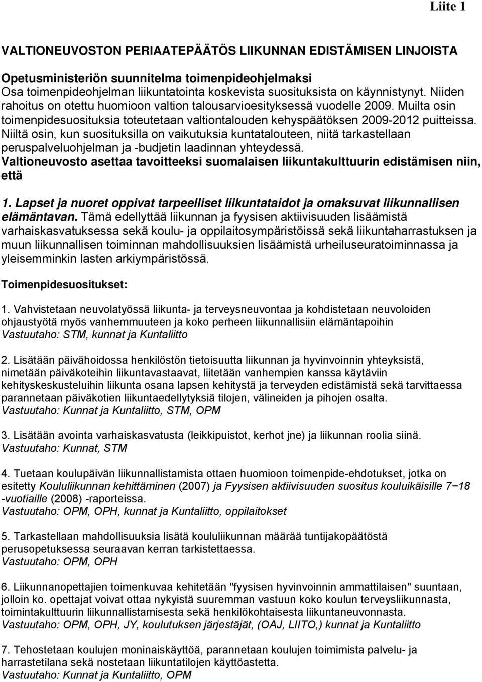 Niiltä osin, kun suosituksilla on vaikutuksia kuntatalouteen, niitä tarkastellaan peruspalveluohjelman ja -budjetin laadinnan yhteydessä.