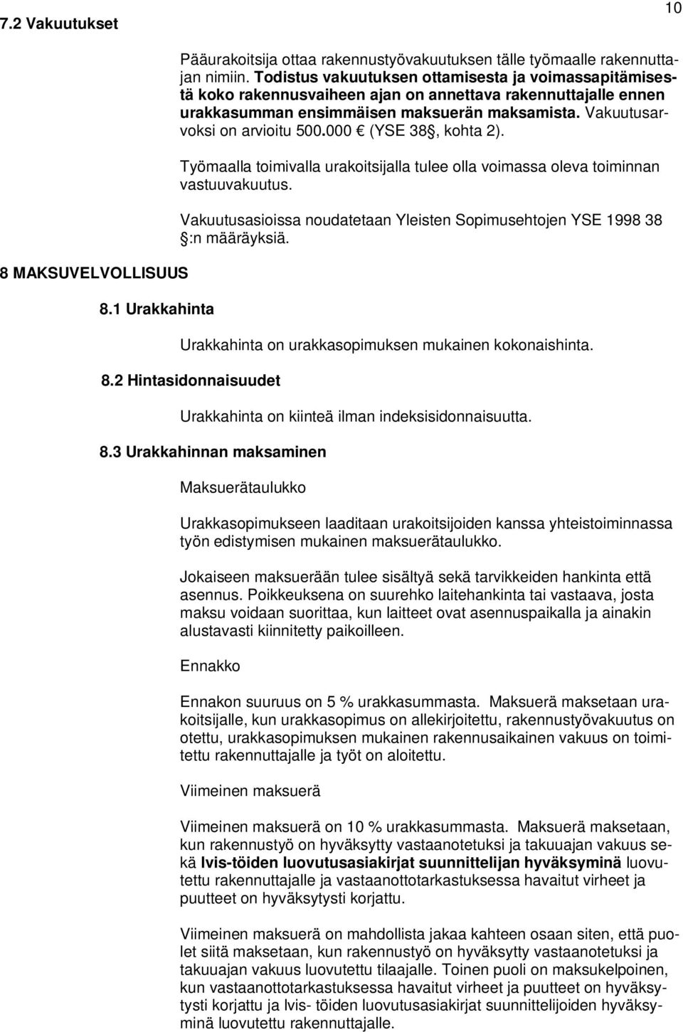 000 (YSE 38, kohta 2). Työmaalla toimivalla urakoitsijalla tulee olla voimassa oleva toiminnan vastuuvakuutus. Vakuutusasioissa noudatetaan Yleisten Sopimusehtojen YSE 1998 38 :n määräyksiä.