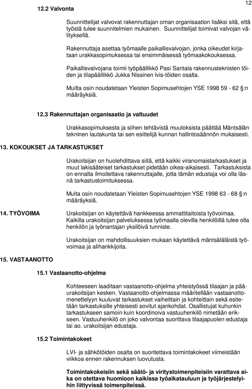 Paikallisvalvojana toimii työpäällikkö Pasi Santala rakennusteknisten töiden ja tilapäällikkö Jukka Nissinen lvis-töiden osalta.