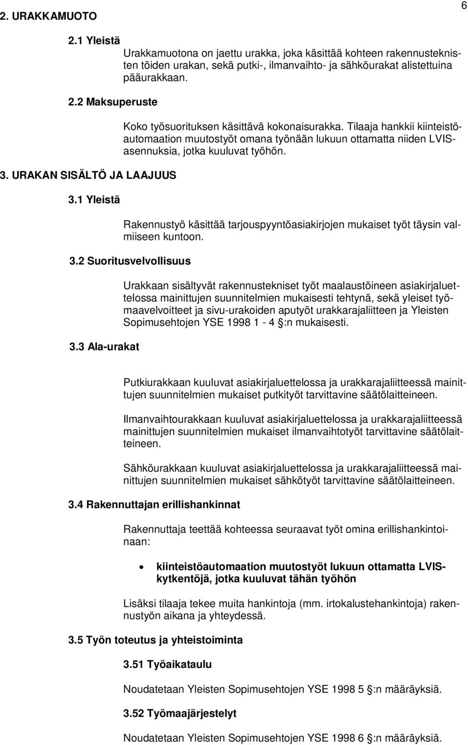 Koko työsuorituksen käsittävä kokonaisurakka. Tilaaja hankkii kiinteistöautomaation muutostyöt omana työnään lukuun ottamatta niiden LVISasennuksia, jotka kuuluvat työhön.