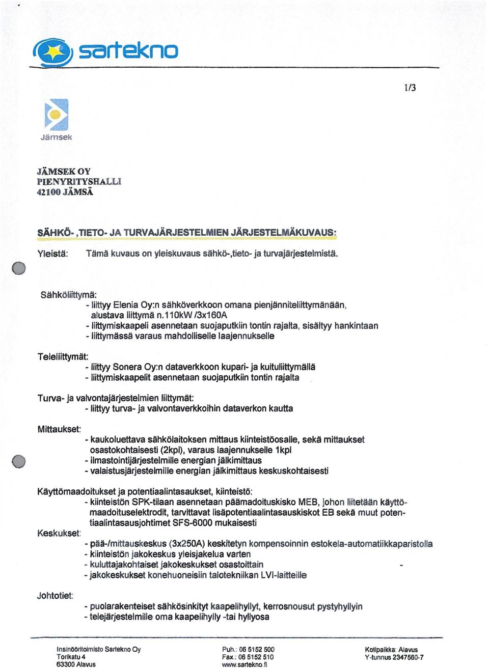 11dkvv/3x16oa - liittyrniskaapeli asennetaan suojaputkiin tontin rajalta, sisältyy hankintaan - liittymässä varaus mahdolliselle laajennukselle Teleliittymät: - liittyy - liittymiskaapelit Sonera