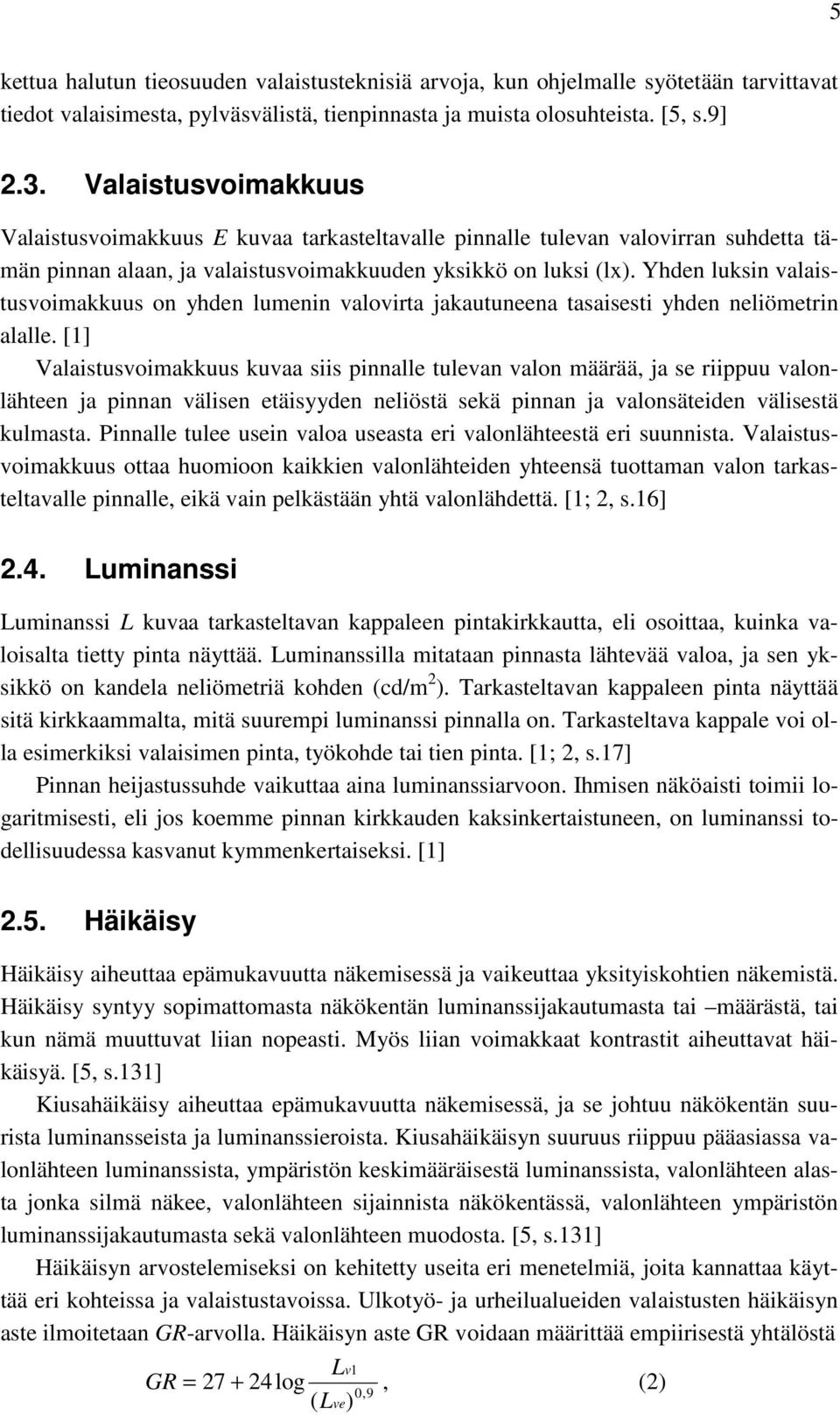 Yhden luksin valaistusvoimakkuus on yhden lumenin valovirta jakautuneena tasaisesti yhden neliömetrin alalle.