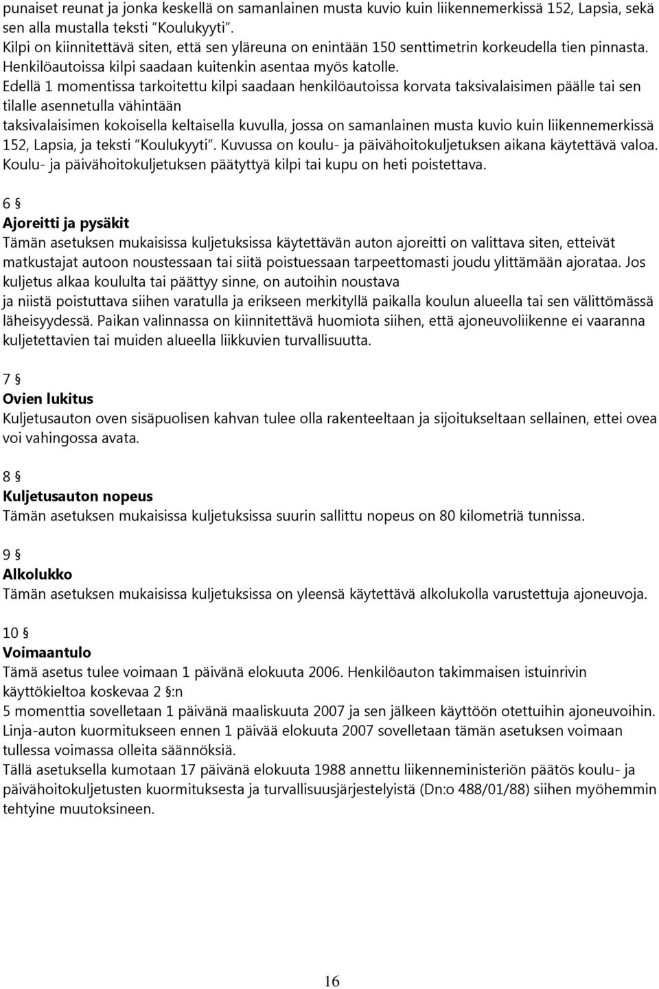 Edellä 1 momentissa tarkoitettu kilpi saadaan henkilöautoissa korvata taksivalaisimen päälle tai sen tilalle asennetulla vähintään taksivalaisimen kokoisella keltaisella kuvulla, jossa on samanlainen