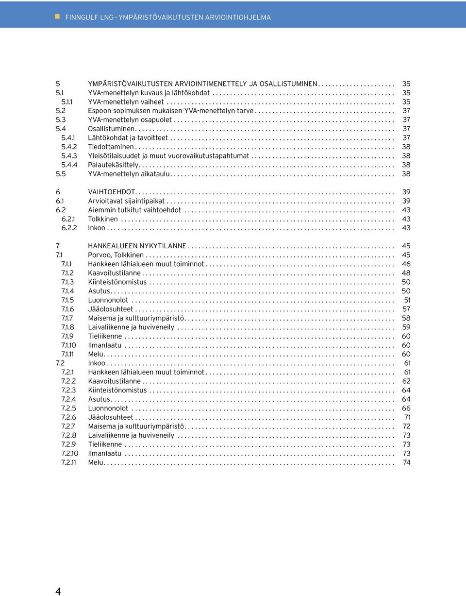 ... 38 5.5 YVA-menettelyn aikataulu.... 38 6 Vaihtoehdot.... 39 6.1 Arvioitavat sijaintipaikat... 39 6.2 Aiemmin tutkitut vaihtoehdot... 43 6.2.1 Tolkkinen... 43 6.2.2 Inkoo.