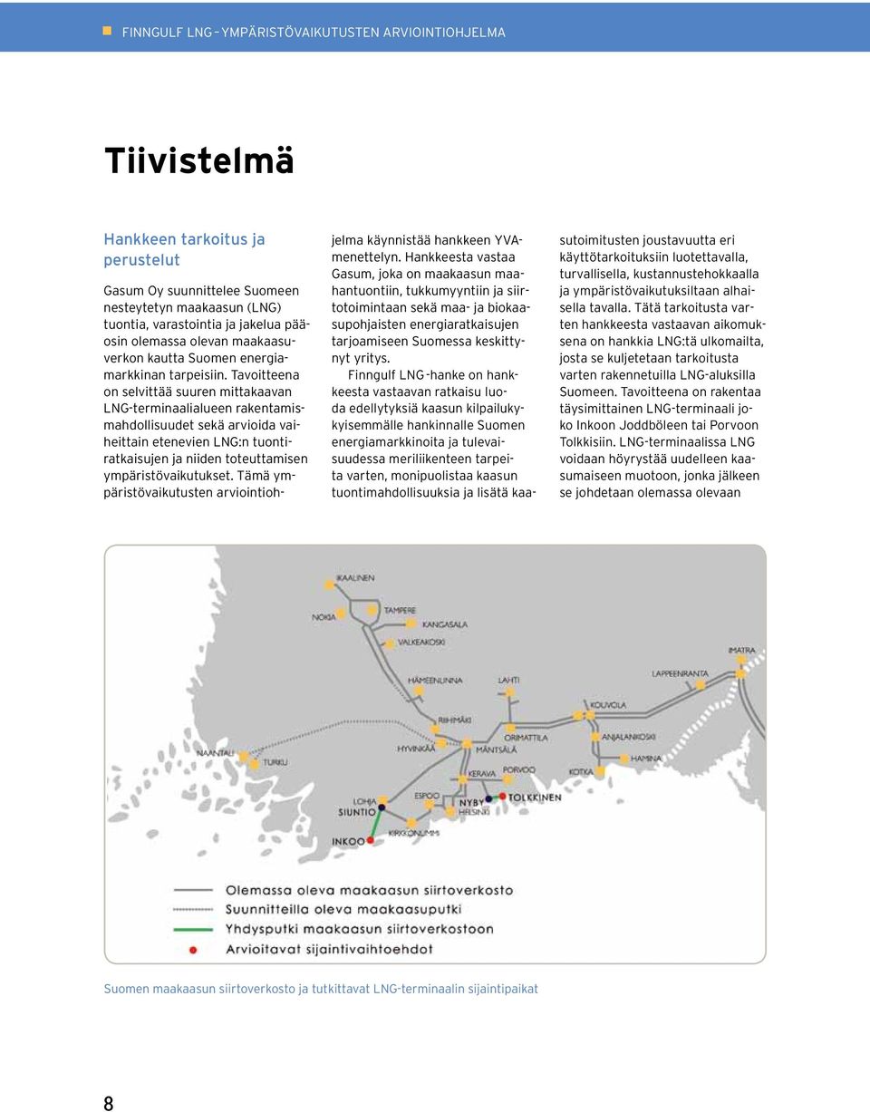 Tavoitteena on selvittää suuren mittakaavan LNG-terminaalialueen rakentamismahdollisuudet sekä arvioida vaiheittain etenevien LNG:n tuontiratkaisujen ja niiden toteuttamisen ympäristövaikutukset.