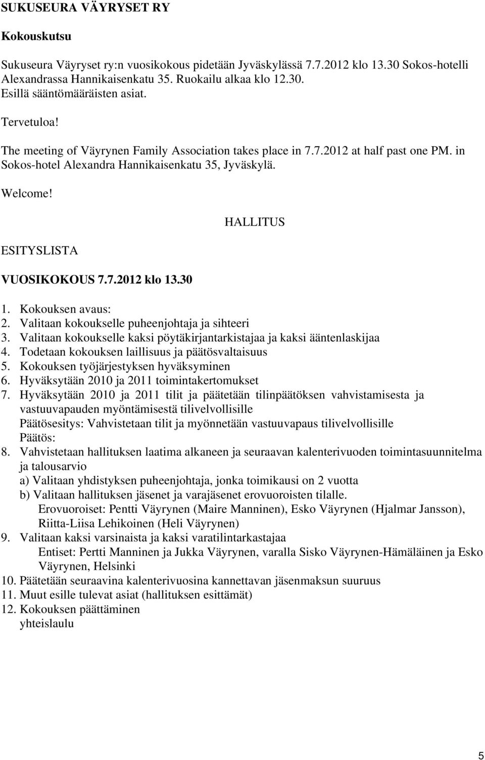 30 HALLITUS 1. Kokouksen avaus: 2. Valitaan kokoukselle puheenjohtaja ja sihteeri 3. Valitaan kokoukselle kaksi pöytäkirjantarkistajaa ja kaksi ääntenlaskijaa 4.