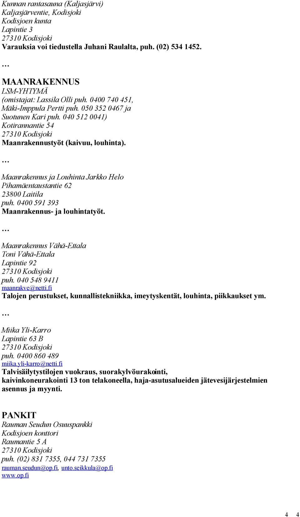Maanrakennus ja Louhinta Jarkko Helo Pihamäentaustantie 62 23800 Laitila puh. 0400 591 393 Maanrakennus- ja louhintatyöt. Maanrakennus Vähä-Ettala Toni Vähä-Ettala Lapintie 92 puh.
