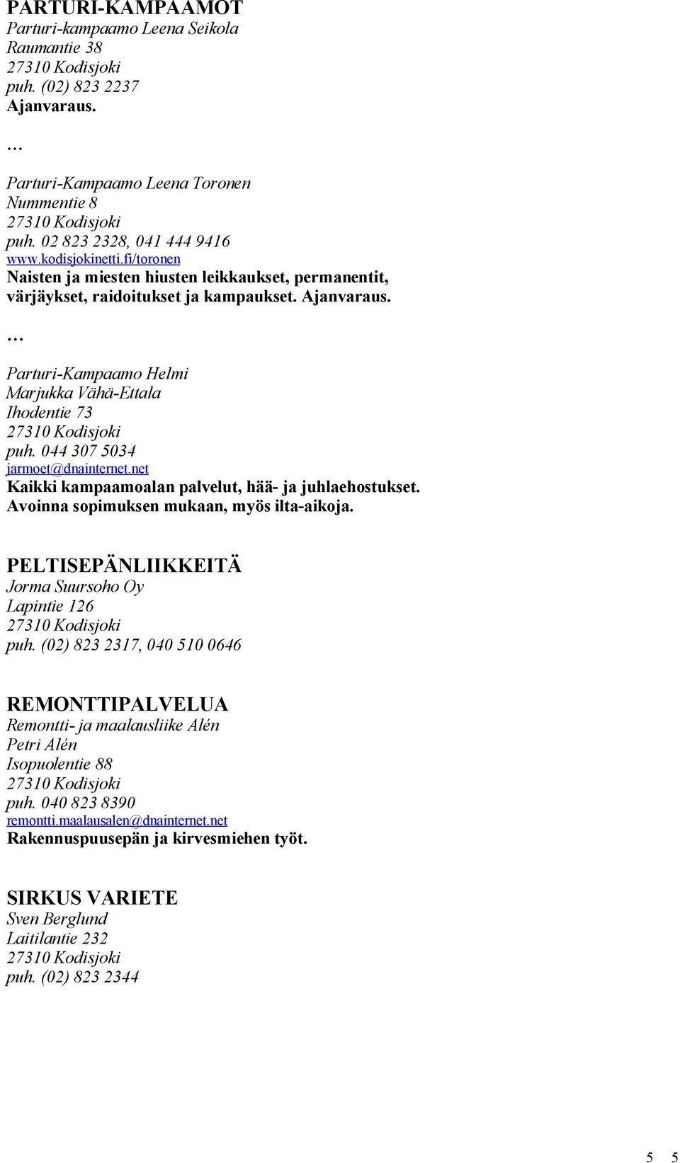044 307 5034 jarmoet@dnainternet.net Kaikki kampaamoalan palvelut, hää- ja juhlaehostukset. Avoinna sopimuksen mukaan, myös ilta-aikoja. PELTISEPÄNLIIKKEITÄ Jorma Suursoho Oy Lapintie 126 puh.