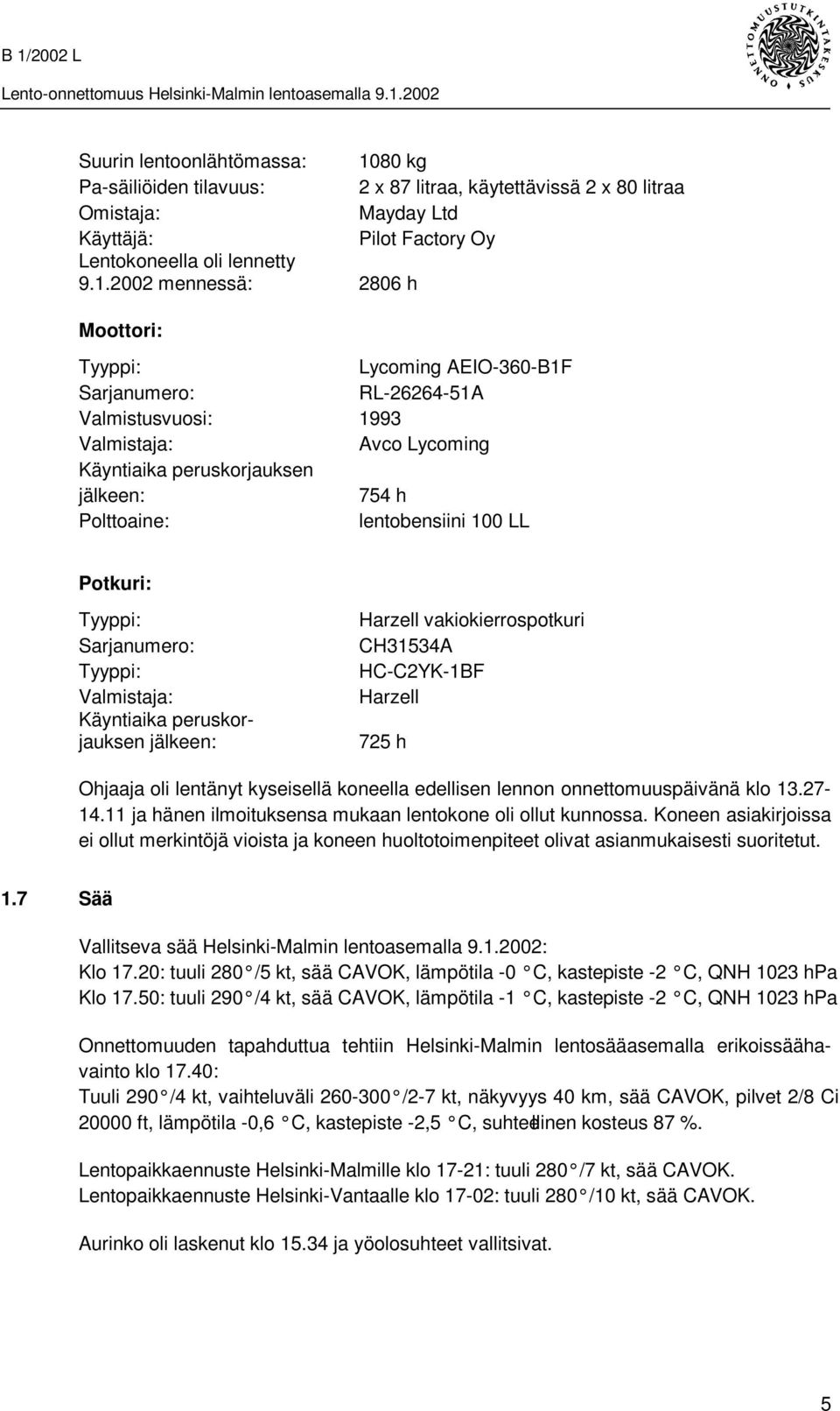 2002 mennessä: 2806 h Moottori: Tyyppi: Lycoming AEIO-360-B1F Sarjanumero: RL-26264-51A Valmistusvuosi: 1993 Valmistaja: Avco Lycoming Käyntiaika peruskorjauksen jälkeen: 754 h Polttoaine: