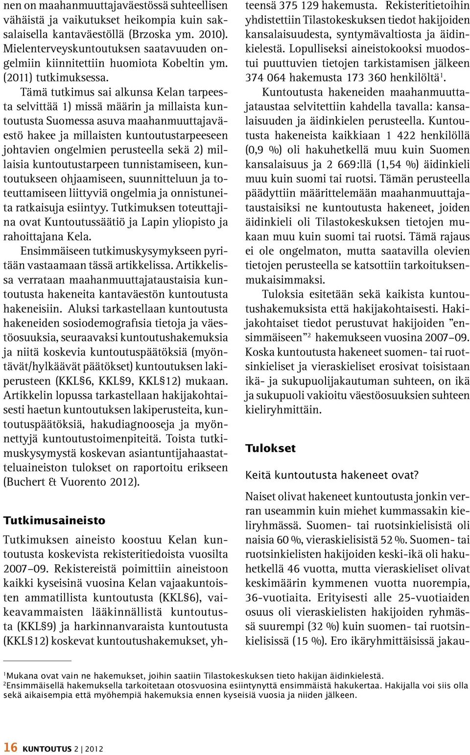 Tämä tutkimus sai alkunsa Kelan tarpeesta selvittää 1) missä määrin ja millaista kuntoutusta Suomessa asuva maahanmuuttajaväestö hakee ja millaisten kuntoutustarpeeseen johtavien ongelmien