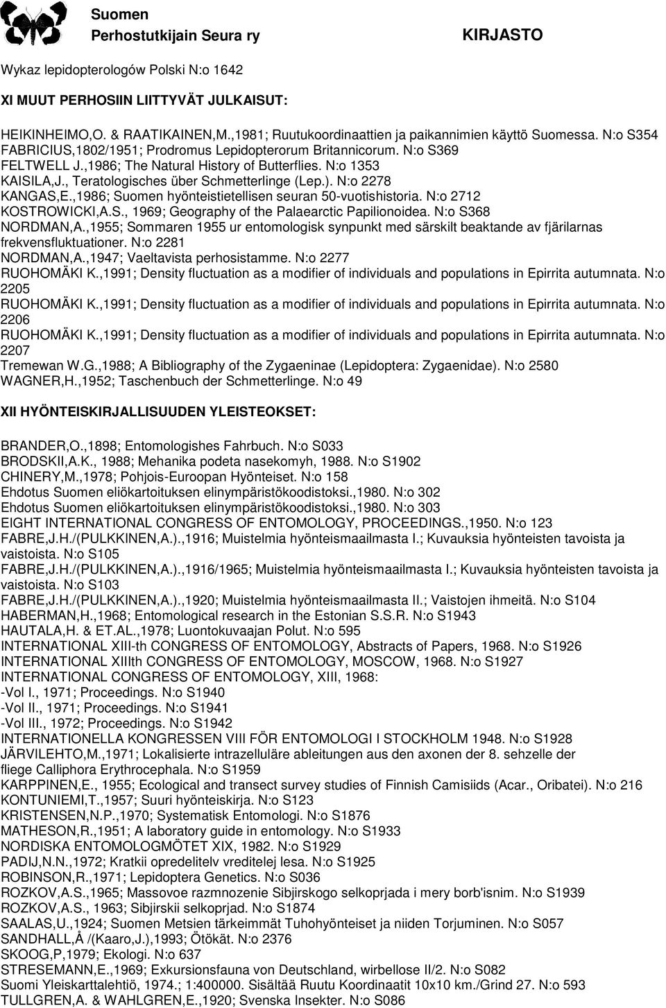 N:o 2278 KANGAS,E.,1986; Suomen hyönteistietellisen seuran 50-vuotishistoria. N:o 2712 KOSTROWICKI,A.S., 1969; Geography of the Palaearctic Papilionoidea. N:o S368 NORDMAN,A.