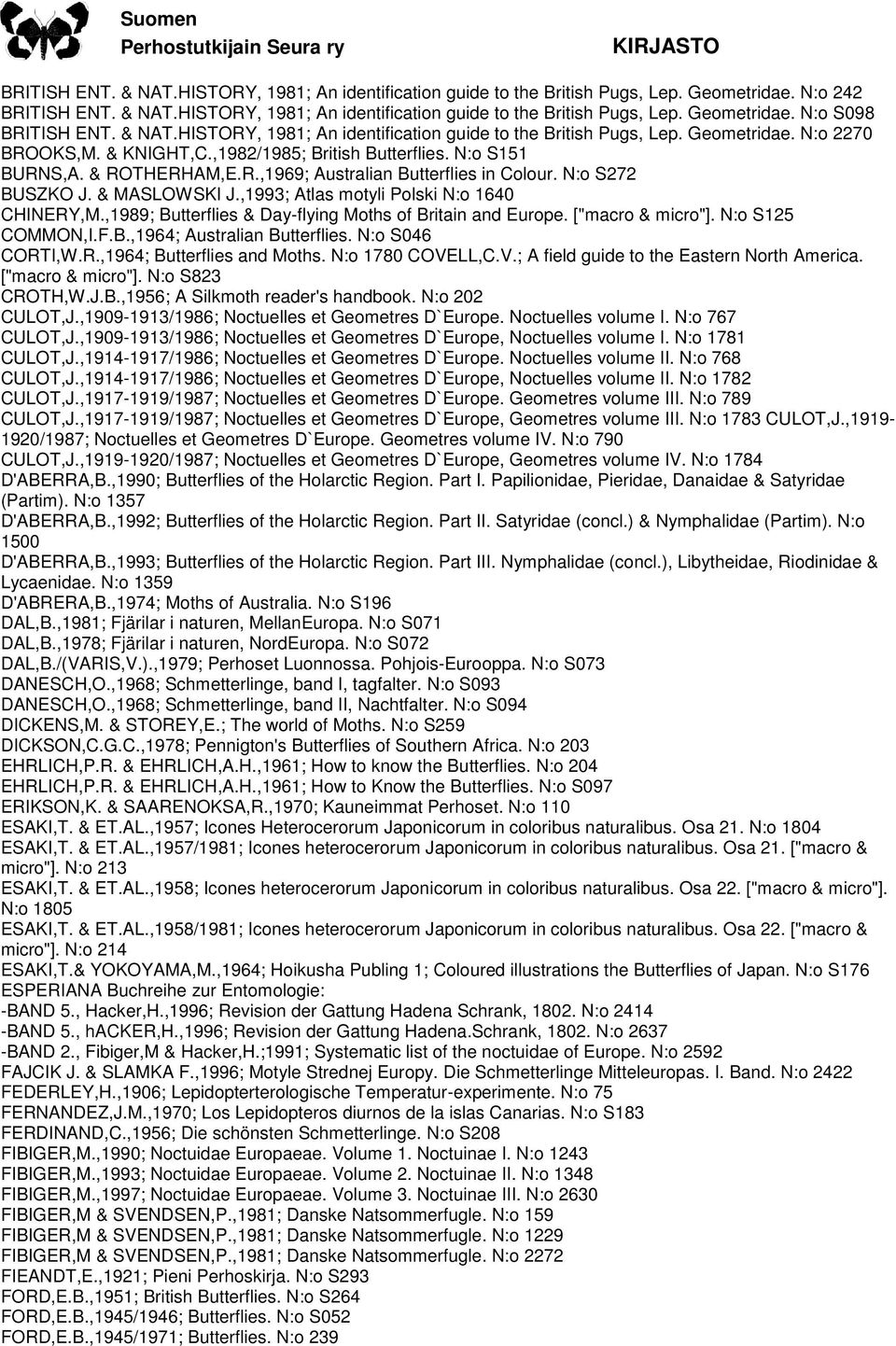 N:o S272 BUSZKO J. & MASLOWSKI J.,1993; Atlas motyli Polski N:o 1640 CHINERY,M.,1989; Butterflies & Day-flying Moths of Britain and Europe. ["macro & micro"]. N:o S125 COMMON,I.F.B.,1964; Australian Butterflies.