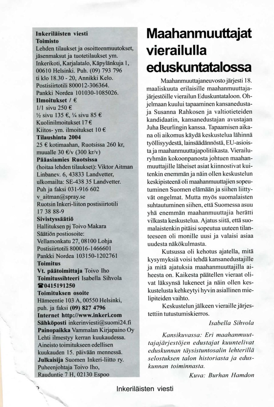 ilmoitukset 10 Tilaushinta 2004 25 kotimaahan, Ruotsissa 260 kr, muualle 30 /v (300 kr/v) Paaasiamies Ruotsissa (hoitaa lehden tilaukset): Viktor Aitman Linbanev.