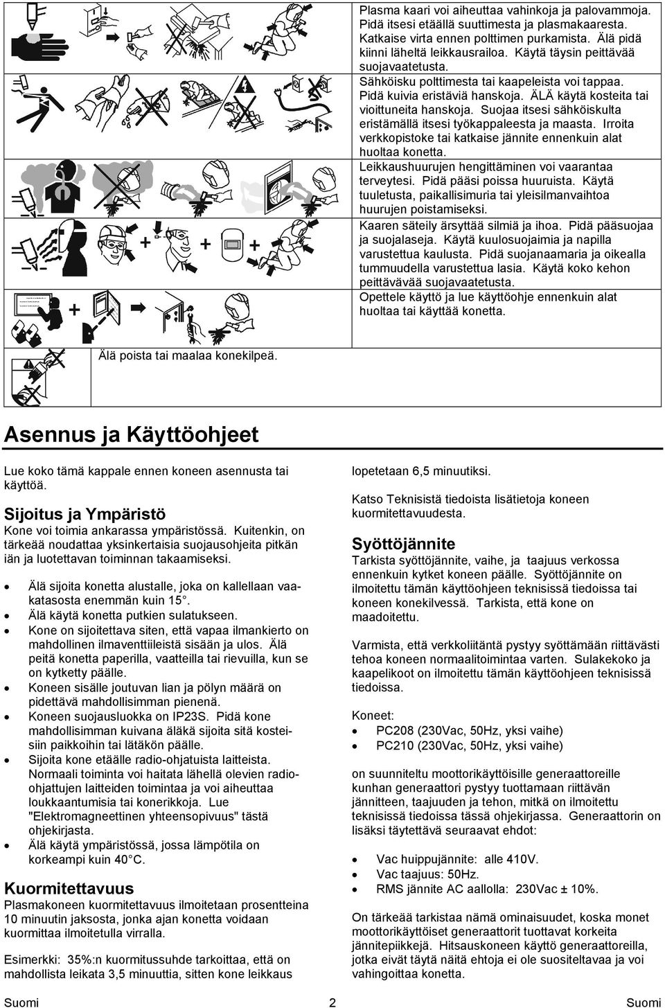 Suojaa itsesi sähköiskulta eristämällä itsesi työkappaleesta ja maasta. Irroita verkkopistoke tai katkaise jännite ennenkuin alat huoltaa konetta.