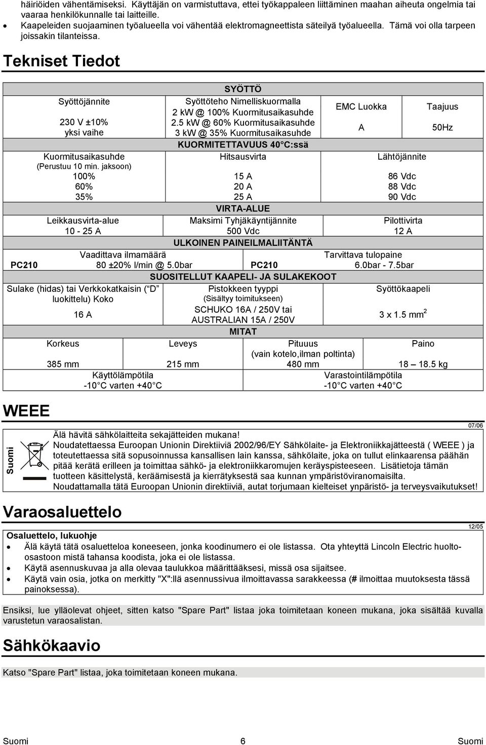 Tekniset Tiedot Syöttöjännite 230 V ±10% yksi vaihe SYÖTTÖ Syöttöteho Nimelliskuormalla 2 kw @ 100% Kuormitusaikasuhde 2.