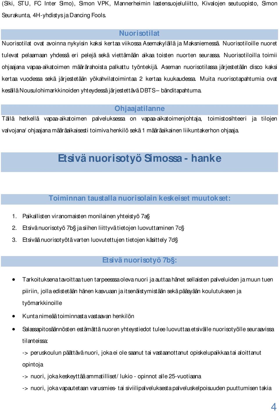 Nuorisotiloille nuoret tulevat pelaamaan yhdessä eri pelejä sekä viettämään aikaa toisten nuorten seurassa. Nuorisotiloilla toimii ohjaajana vapaa-aikatoimen määrärahoista palkattu työntekijä.