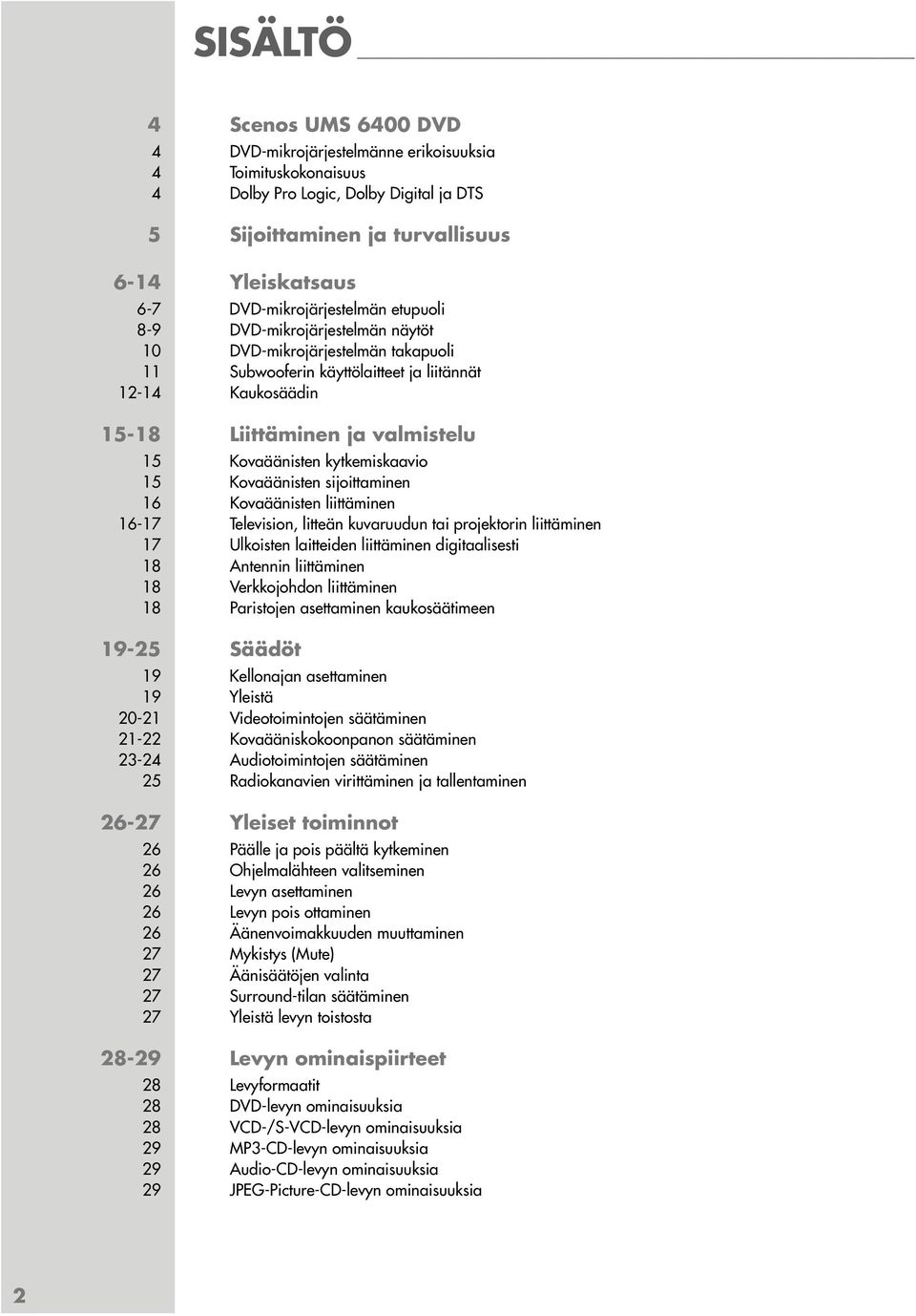 Kovaäänisten kytkemiskaavio 15 Kovaäänisten sijoittaminen 16 Kovaäänisten liittäminen 16-17 Television, litteän kuvaruudun tai projektorin liittäminen 17 Ulkoisten laitteiden liittäminen