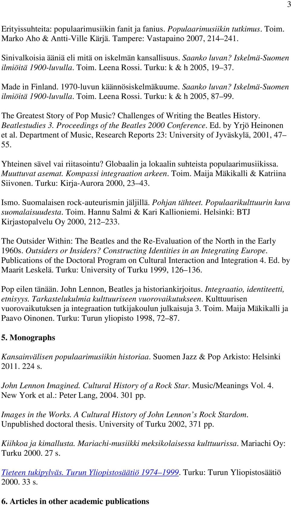 Saanko luvan? Iskelmä-Suomen ilmiöitä 1900-luvulla. Toim. Leena Rossi. Turku: k & h 2005, 87 99. The Greatest Story of Pop Music? Challenges of Writing the Beatles History. Beatlestudies 3.