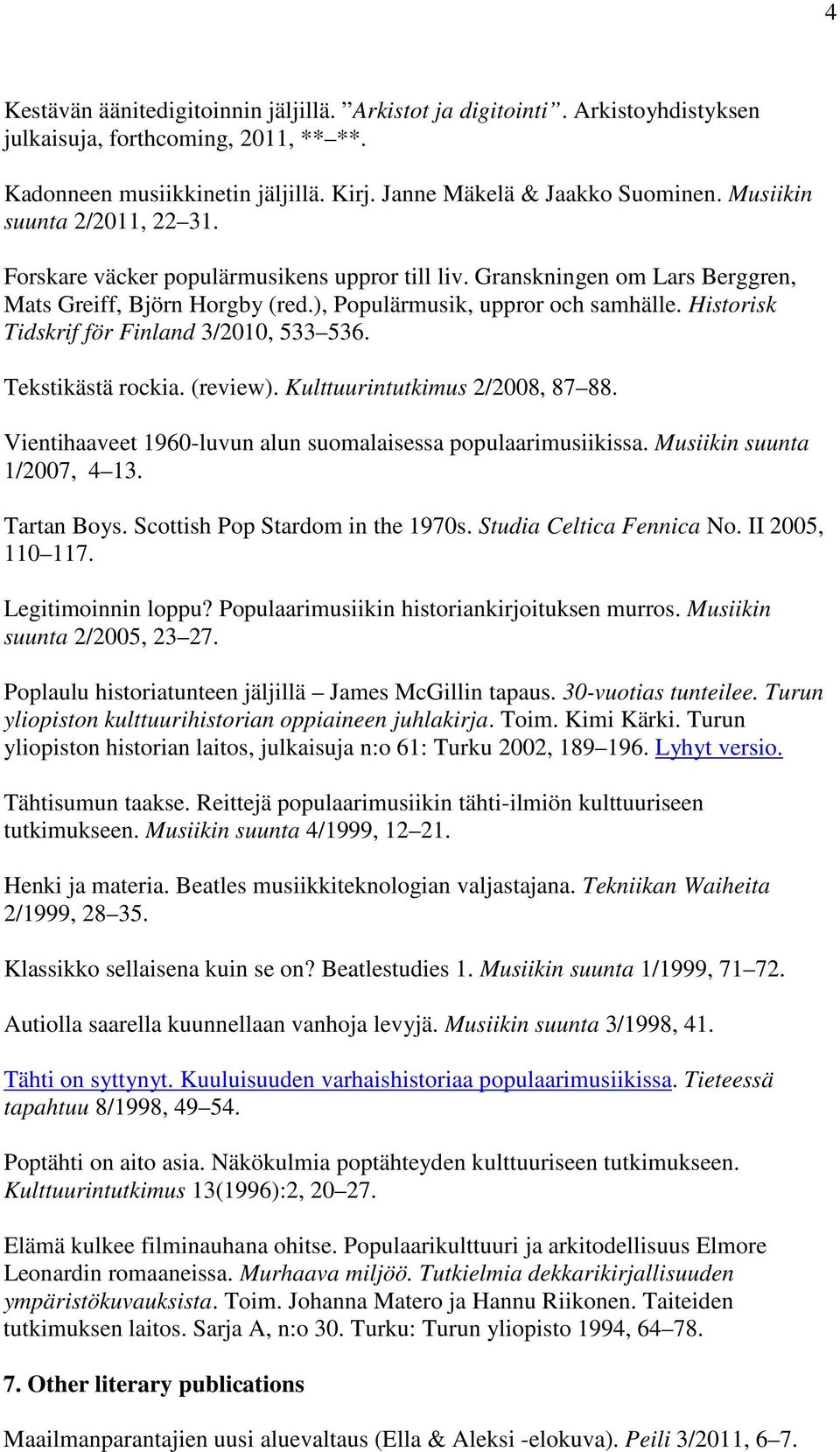 Historisk Tidskrif för Finland 3/2010, 533 536. Tekstikästä rockia. (review). Kulttuurintutkimus 2/2008, 87 88. Vientihaaveet 1960-luvun alun suomalaisessa populaarimusiikissa.