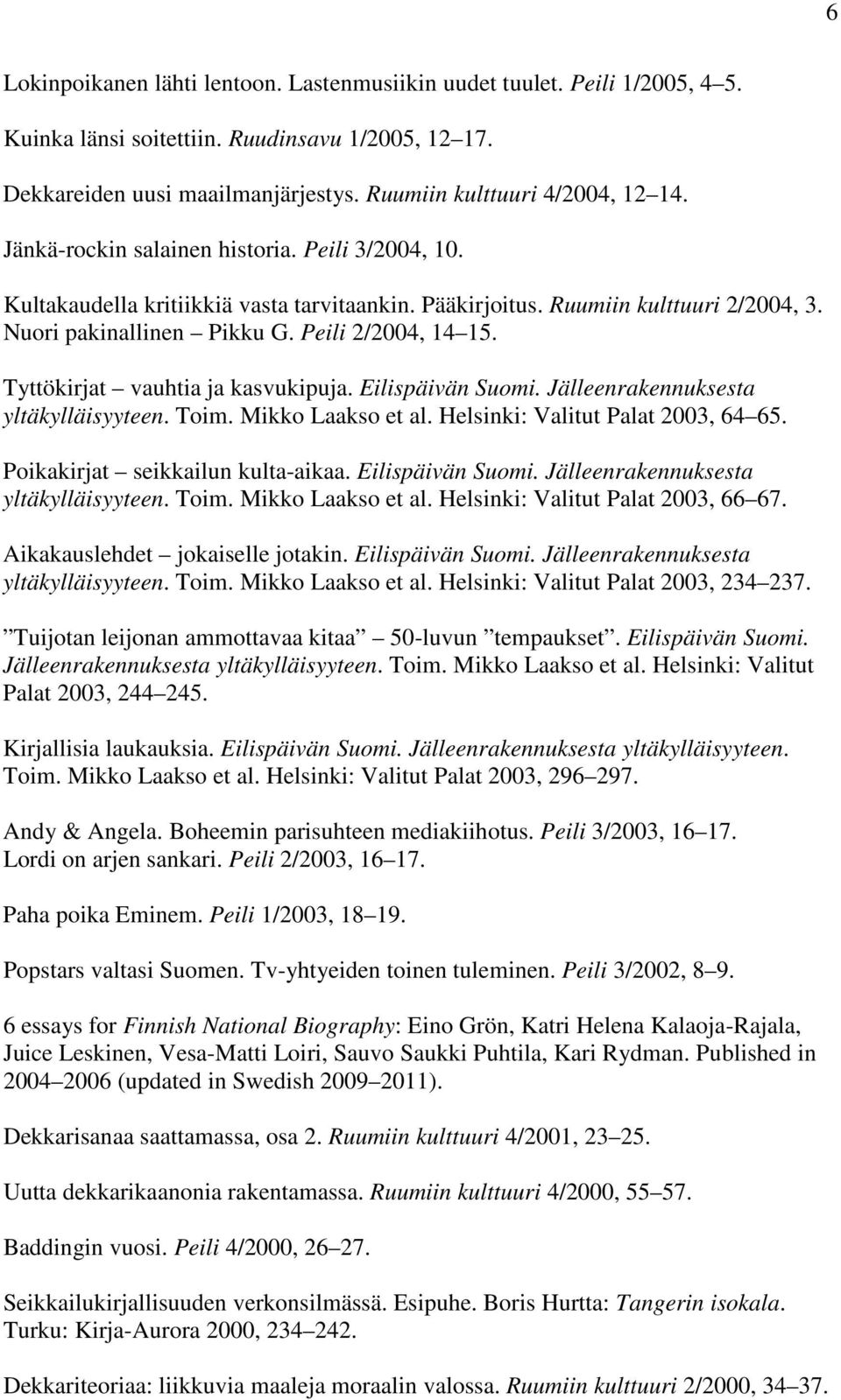 Tyttökirjat vauhtia ja kasvukipuja. Eilispäivän Suomi. Jälleenrakennuksesta yltäkylläisyyteen. Toim. Mikko Laakso et al. Helsinki: Valitut Palat 2003, 64 65. Poikakirjat seikkailun kulta-aikaa.