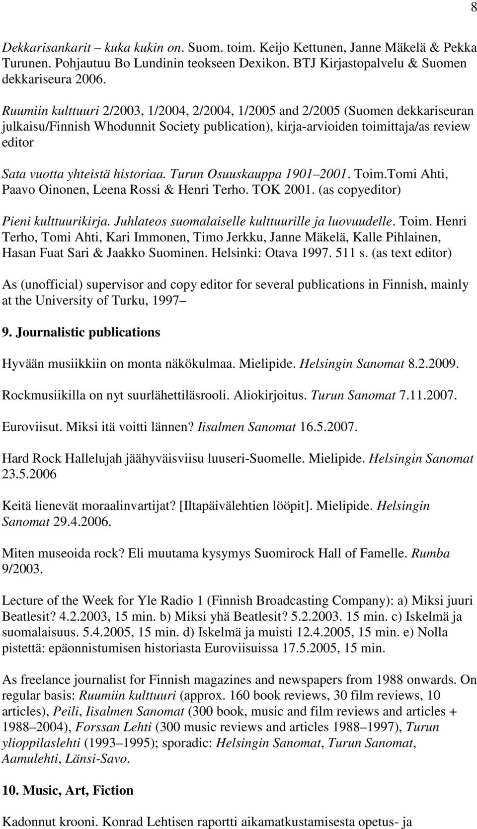 historiaa. Turun Osuuskauppa 1901 2001. Toim.Tomi Ahti, Paavo Oinonen, Leena Rossi & Henri Terho. TOK 2001. (as copyeditor) Pieni kulttuurikirja. Juhlateos suomalaiselle kulttuurille ja luovuudelle.