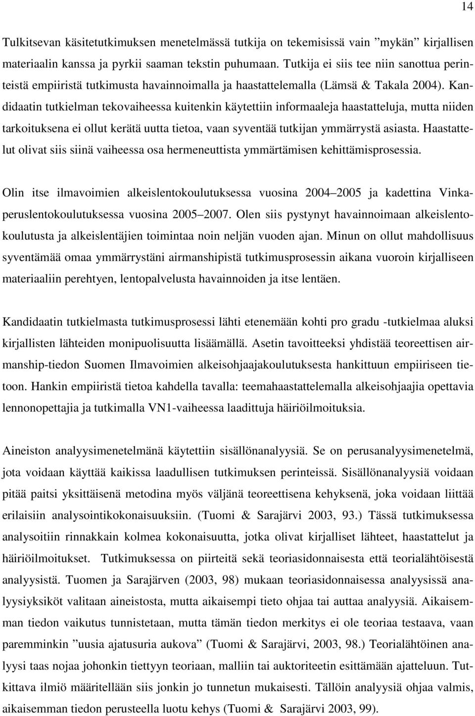 Kandidaatin tutkielman tekovaiheessa kuitenkin käytettiin informaaleja haastatteluja, mutta niiden tarkoituksena ei ollut kerätä uutta tietoa, vaan syventää tutkijan ymmärrystä asiasta.