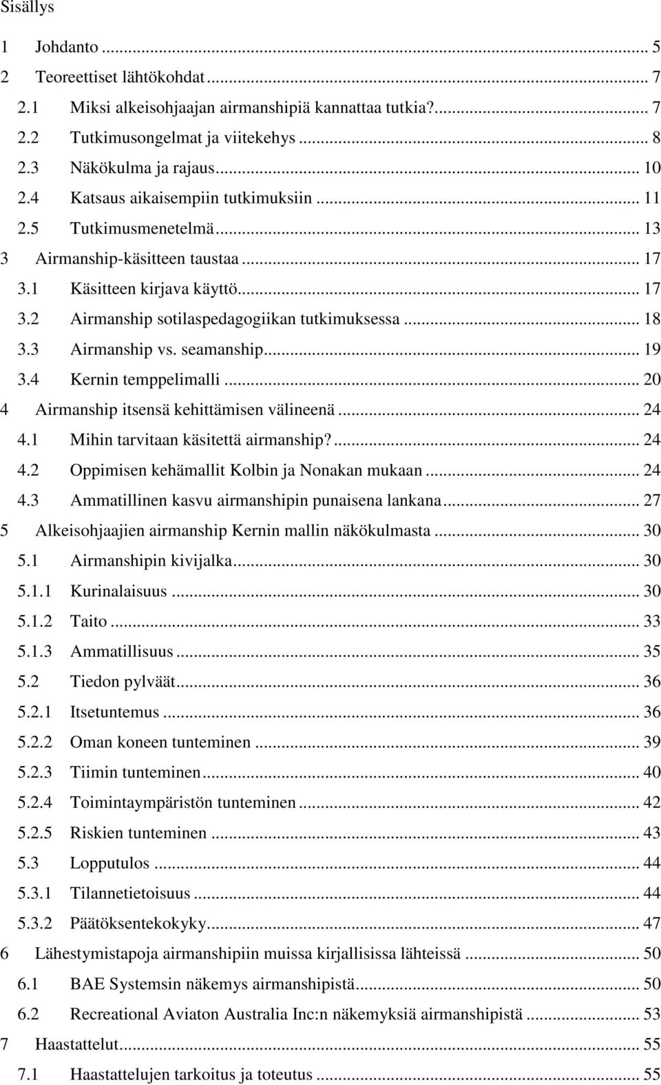 3 Airmanship vs. seamanship... 19 3.4 Kernin temppelimalli... 20 4 Airmanship itsensä kehittämisen välineenä... 24 4.1 Mihin tarvitaan käsitettä airmanship?... 24 4.2 Oppimisen kehämallit Kolbin ja Nonakan mukaan.