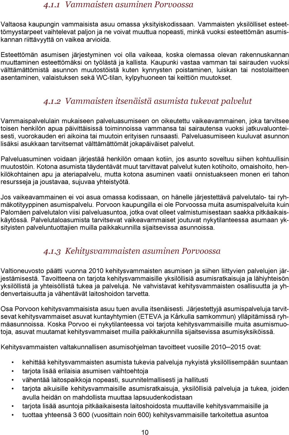 Esteettömän asumisen järjestyminen voi olla vaikeaa, koska olemassa olevan rakennuskannan muuttaminen esteettömäksi on työlästä ja kallista.