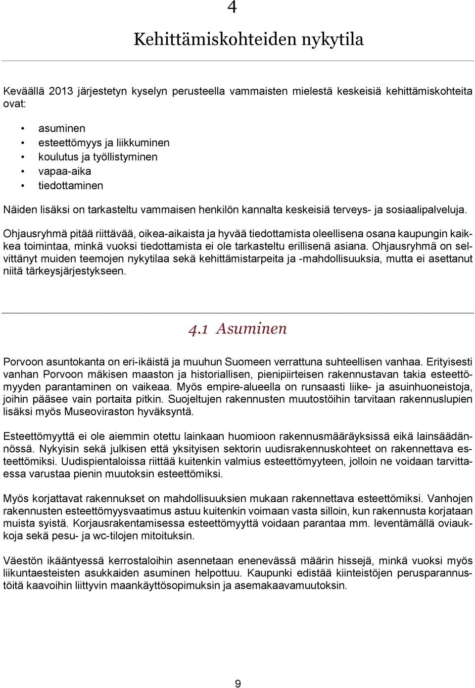 Ohjausryhmä pitää riittävää, oikea-aikaista ja hyvää tiedottamista oleellisena osana kaupungin kaikkea toimintaa, minkä vuoksi tiedottamista ei ole tarkasteltu erillisenä asiana.