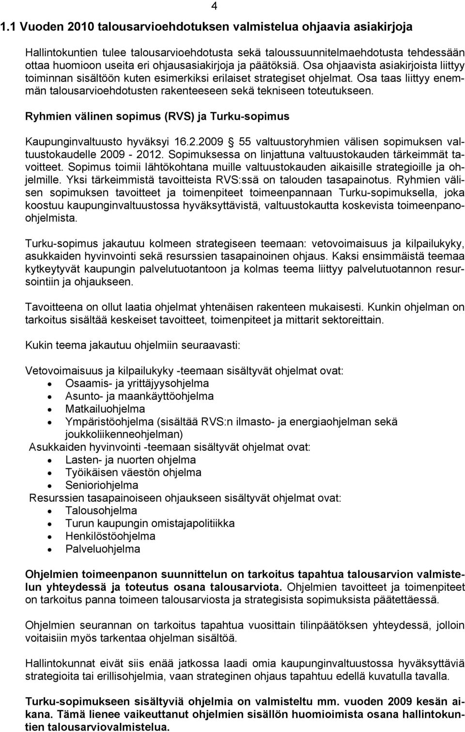 Osa taas liittyy enemmän talousarvioehdotusten rakenteeseen sekä tekniseen toteutukseen. Ryhmien välinen sopimus (RVS) ja Turku-sopimus Kaupunginvaltuusto hyväksyi 16.2.