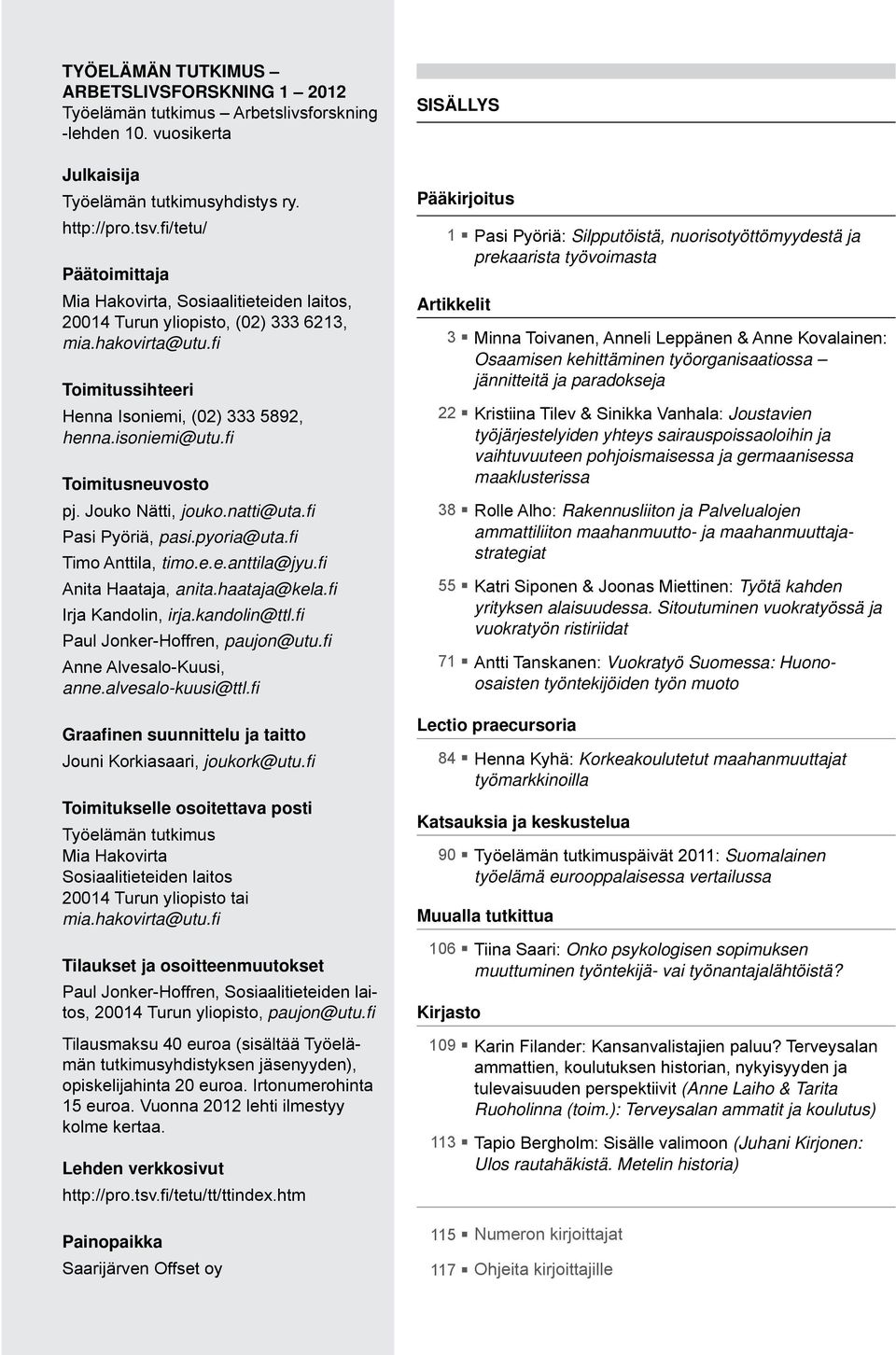 fi Toimitusneuvosto pj. Jouko Nätti, jouko.natti@uta.fi Pasi Pyöriä, pasi.pyoria@uta.fi Timo Anttila, timo.e.e.anttila@jyu.fi Anita Haataja, anita.haataja@kela.fi Irja Kandolin, irja.kandolin@ttl.