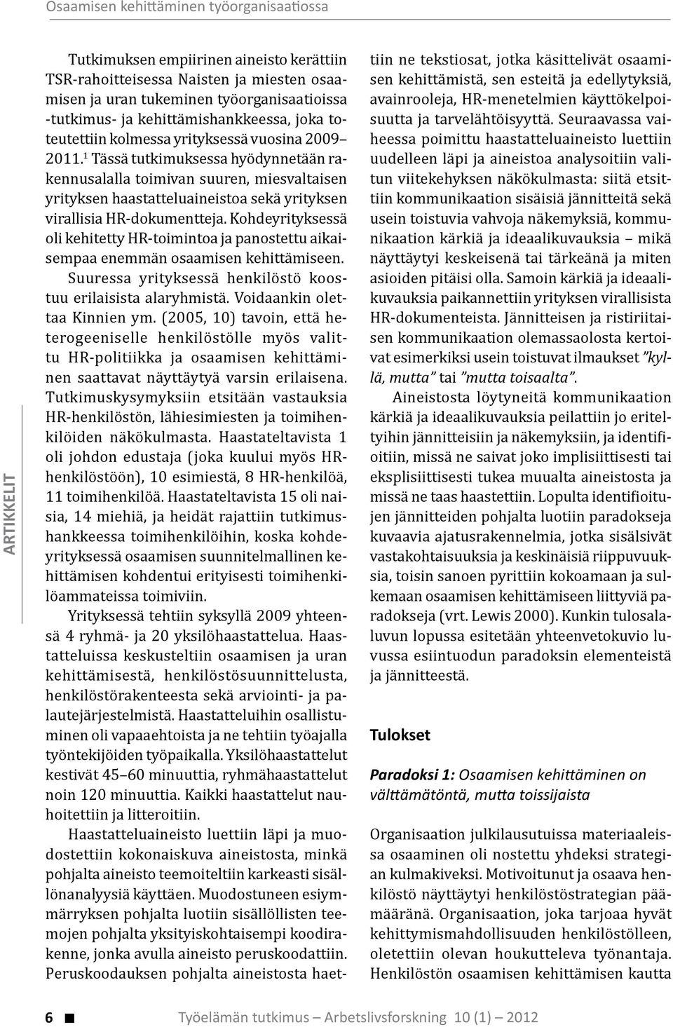 1 Tässä tutkimuksessa hyödynnetään rakennusalalla toimivan suuren, miesvaltaisen yrityksen haastatteluaineistoa sekä yrityksen virallisia HR-dokumentteja.