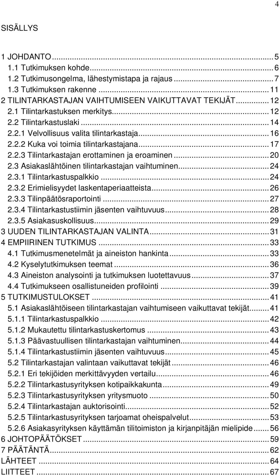 .. 20 2.3 Asiakaslähtöinen tilintarkastajan vaihtuminen... 24 2.3.1 Tilintarkastuspalkkio... 24 2.3.2 Erimielisyydet laskentaperiaatteista... 26 2.3.3 Tilinpäätösraportointi... 27 2.3.4 Tilintarkastustiimin jäsenten vaihtuvuus.