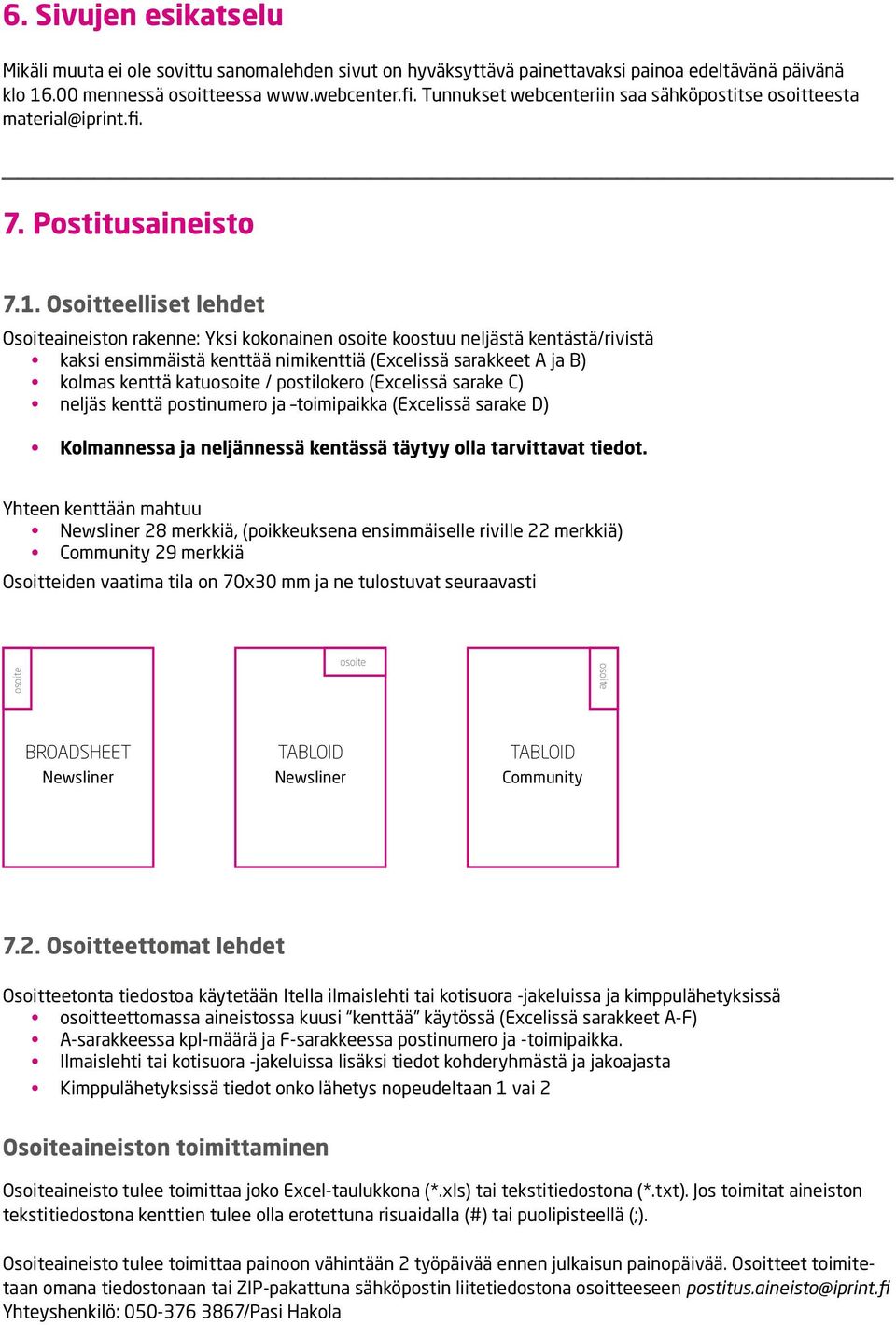 Osoitteelliset lehdet Osoiteaineiston rakenne: Yksi kokonainen osoite koostuu neljästä kentästä/rivistä kaksi ensimmäistä kenttää nimikenttiä (Excelissä sarakkeet A ja B) kolmas kenttä katuosoite /