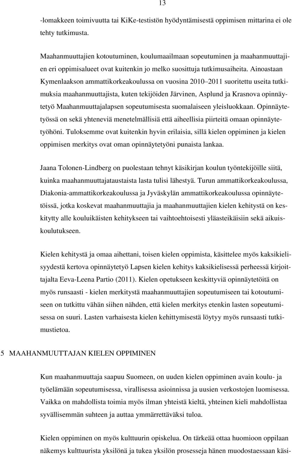 Ainoastaan Kymenlaakson ammattikorkeakoulussa on vuosina 2010 2011 suoritettu useita tutkimuksia maahanmuuttajista, kuten tekijöiden Järvinen, Asplund ja Krasnova opinnäytetyö Maahanmuuttajalapsen