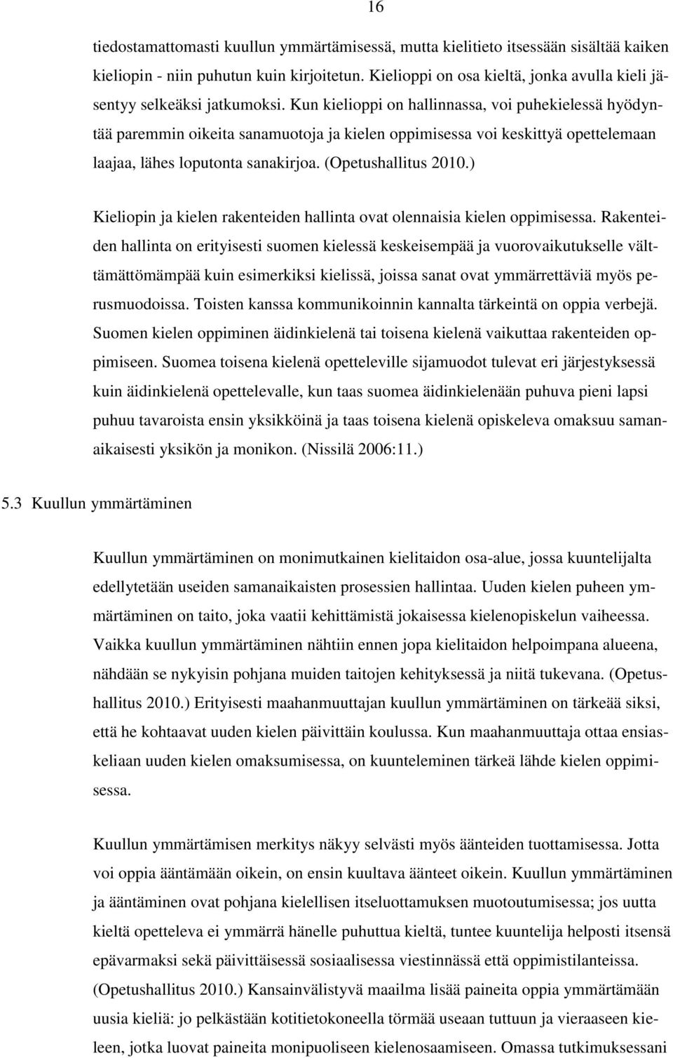 Kun kielioppi on hallinnassa, voi puhekielessä hyödyntää paremmin oikeita sanamuotoja ja kielen oppimisessa voi keskittyä opettelemaan laajaa, lähes loputonta sanakirjoa. (Opetushallitus 2010.